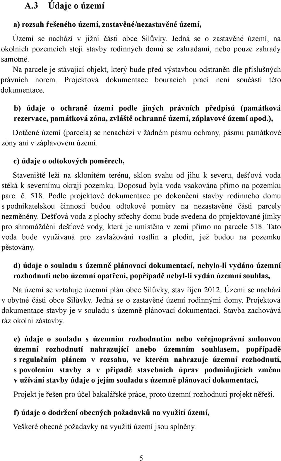 Na parcele je stávající objekt, který bude před výstavbou odstraněn dle příslušných právních norem. Projektová dokumentace bouracích prací není součástí této dokumentace.