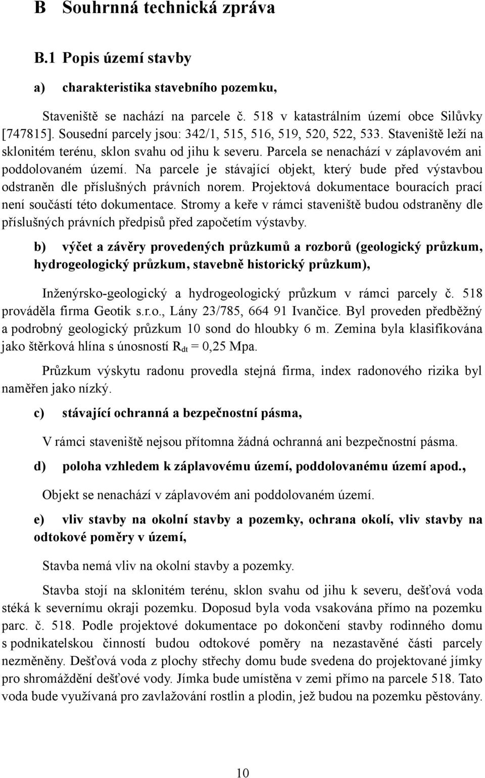 Na parcele je stávající objekt, který bude před výstavbou odstraněn dle příslušných právních norem. Projektová dokumentace bouracích prací není součástí této dokumentace.