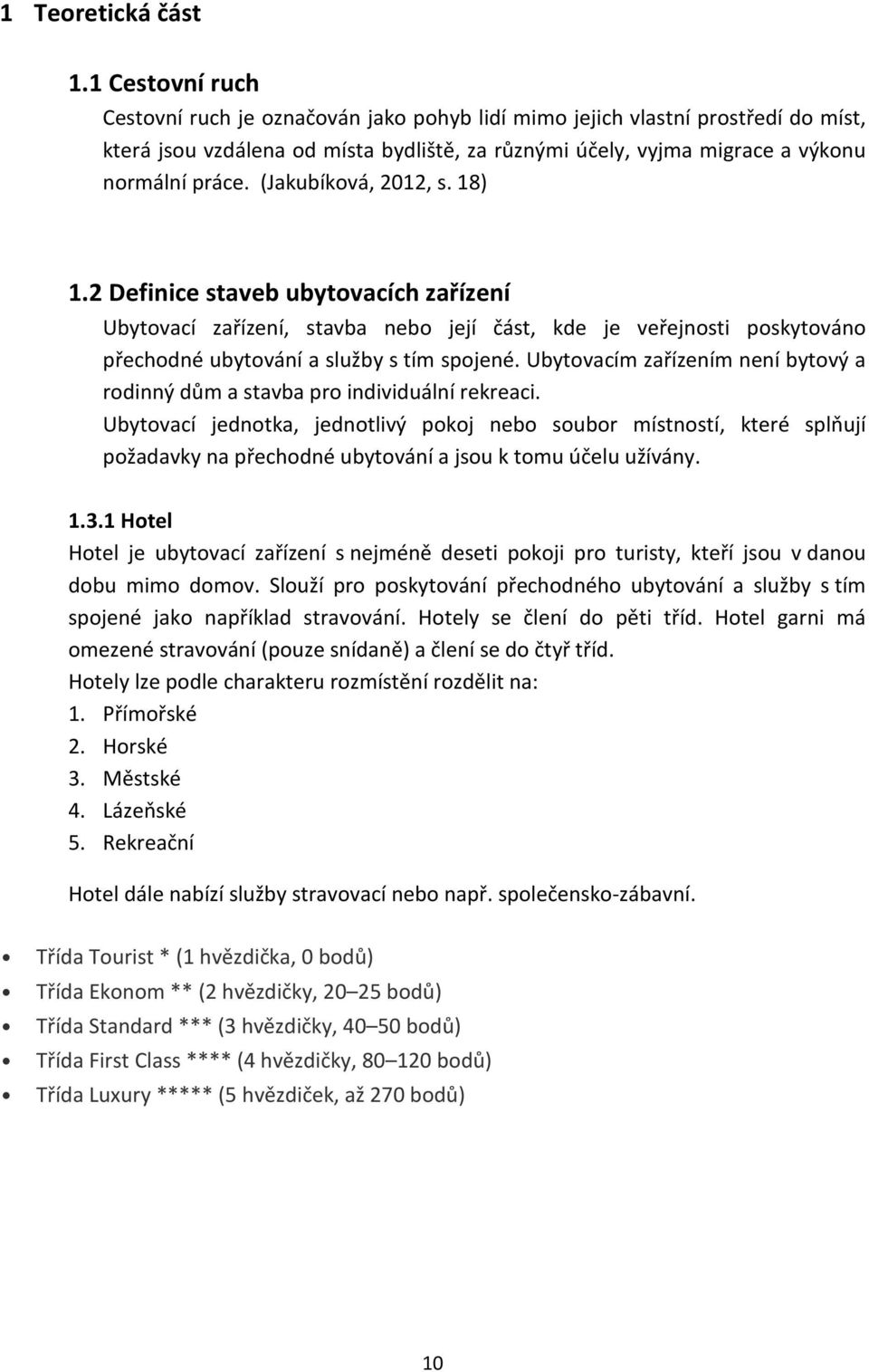 (Jakubíková, 2012, s. 18) 1.2 Definice staveb ubytovacích zařízení Ubytovací zařízení, stavba nebo její část, kde je veřejnosti poskytováno přechodné ubytování a služby s tím spojené.