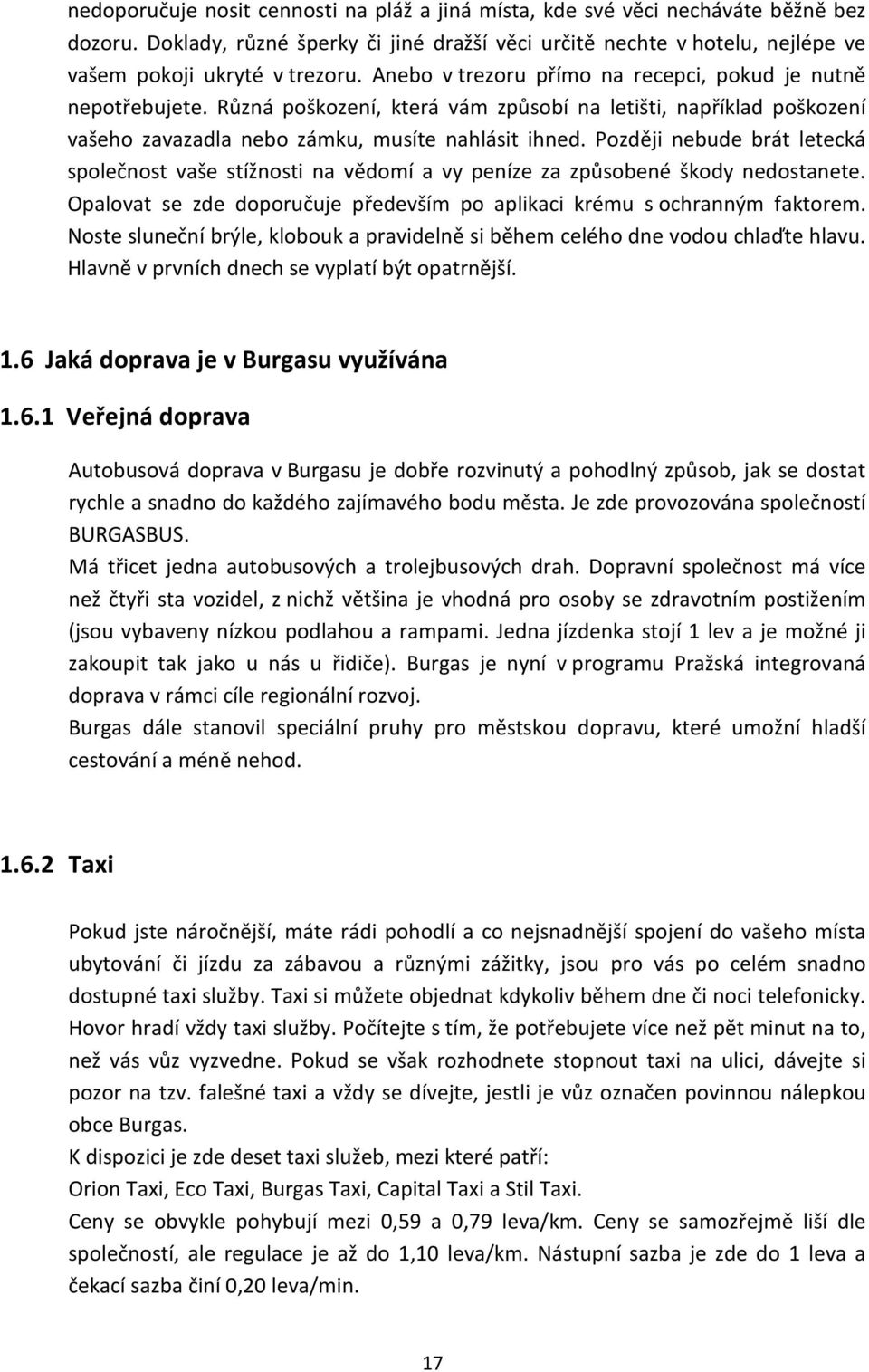 Později nebude brát letecká společnost vaše stížnosti na vědomí a vy peníze za způsobené škody nedostanete. Opalovat se zde doporučuje především po aplikaci krému s ochranným faktorem.