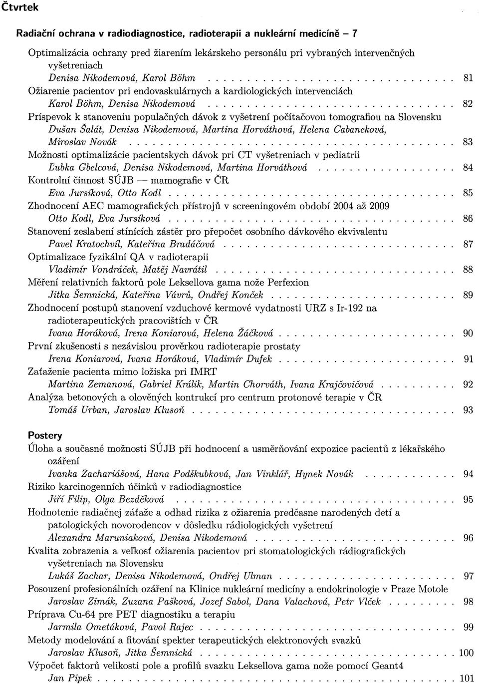 Slovensku Dušan Šalát, Denisa Nikodemová, Martina Horváthová, Helena Cabaneková, Miroslav Novák 83 Možnosti optimalizácie pacientských dávok pri CT vyšetreniach v pediatrii Ľubka Gbelcová, Denisa