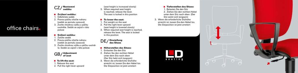 Release the seat 2. Pull the right lever upward (seat height is increased slowly) 3. When required seat height is reached, release the lever. The seat is locked in this position To lower the seat: 1.
