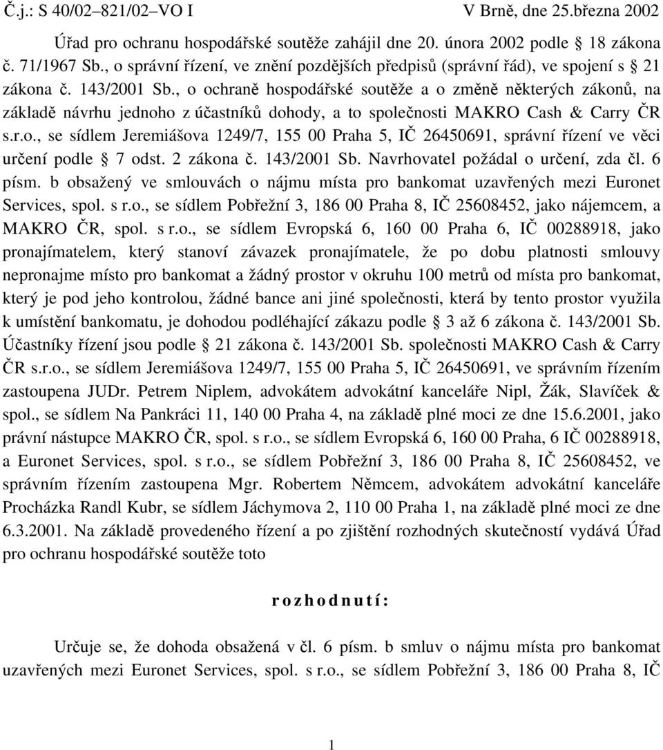 , o ochraně hospodářské soutěže a o změně některých zákonů, na základě návrhu jednoho z účastníků dohody, a to společnosti MAKRO Cash & Carry ČR s.r.o., se sídlem Jeremiášova 1249/7, 155 00 Praha 5, IČ 26450691, správní řízení ve věci určení podle 7 odst.