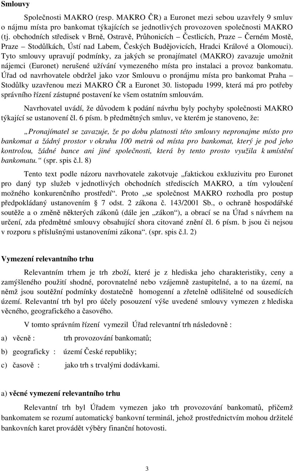 Tyto smlouvy upravují podmínky, za jakých se pronajímatel (MAKRO) zavazuje umožnit nájemci (Euronet) nerušené užívání vymezeného místa pro instalaci a provoz bankomatu.