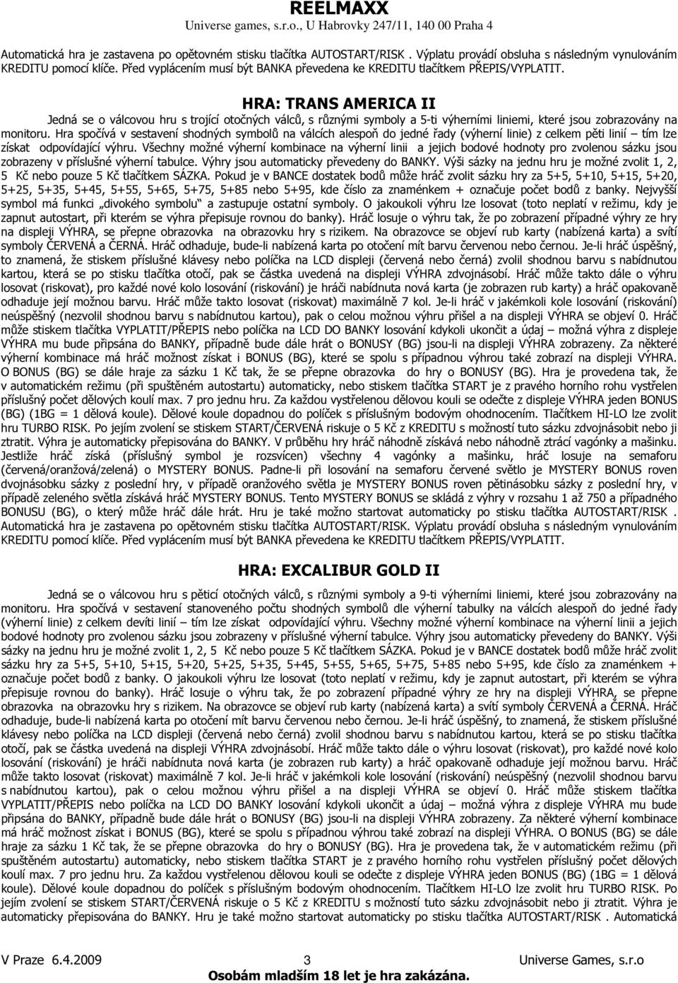 HRA: TRANS AMERICA II 5+25, 5+35, 5+45, 5+55, 5+65, 5+75, 5+85 nebo 5+95, kde číslo za znaménkem + označuje počet bodů z banky. Nejvyšší symbol má funkci divokého symbolu a zastupuje ostatní symboly.