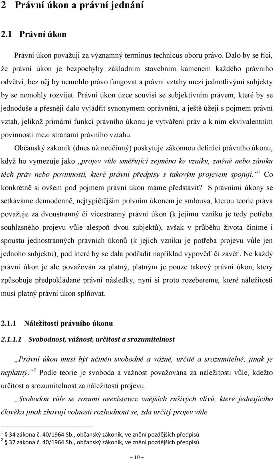 Právní úkon úzce souvisí se subjektivním právem, které by se jednoduše a přesněji dalo vyjádřit synonymem oprávnění, a ještě úžeji s pojmem právní vztah, jelikož primární funkcí právního úkonu je