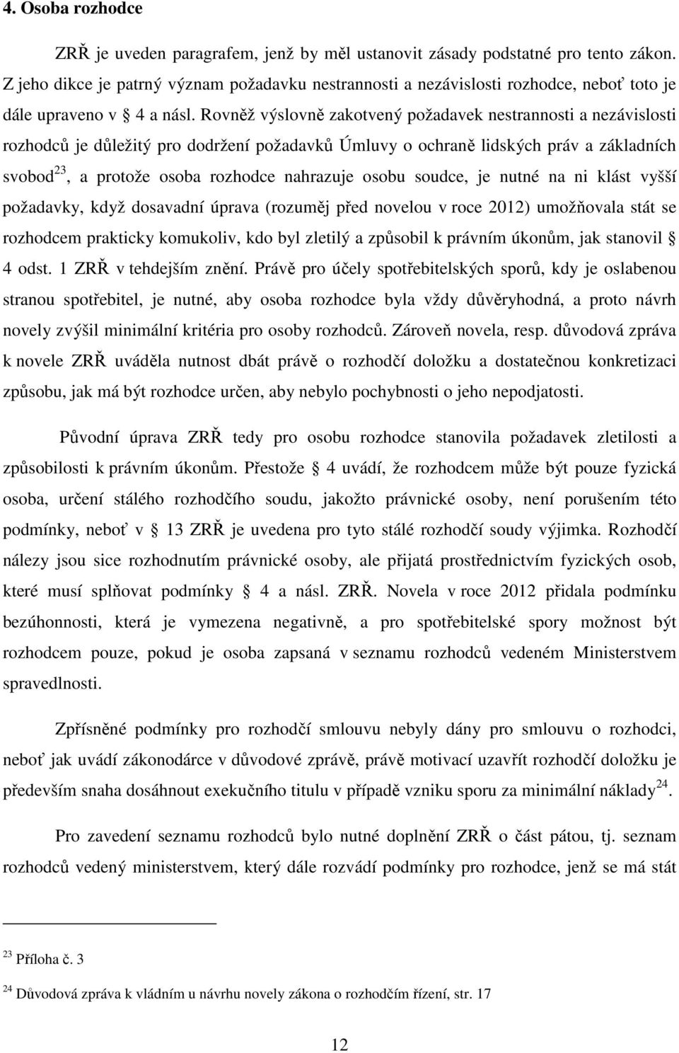 Rovněž výslovně zakotvený požadavek nestrannosti a nezávislosti rozhodců je důležitý pro dodržení požadavků Úmluvy o ochraně lidských práv a základních svobod 23, a protože osoba rozhodce nahrazuje