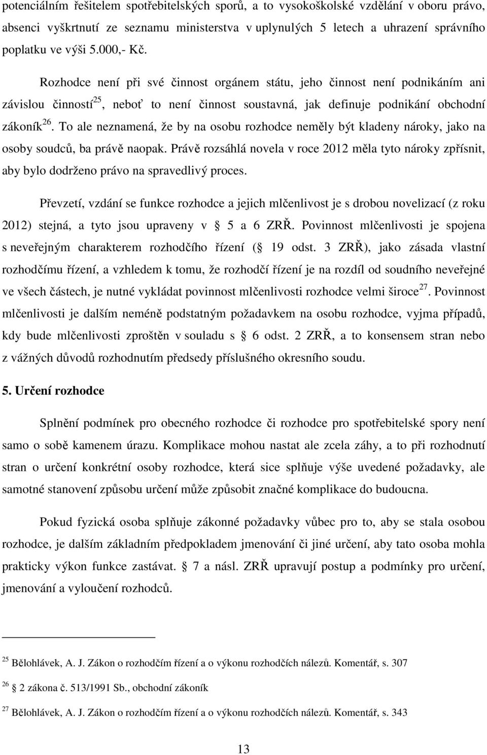 To ale neznamená, že by na osobu rozhodce neměly být kladeny nároky, jako na osoby soudců, ba právě naopak.