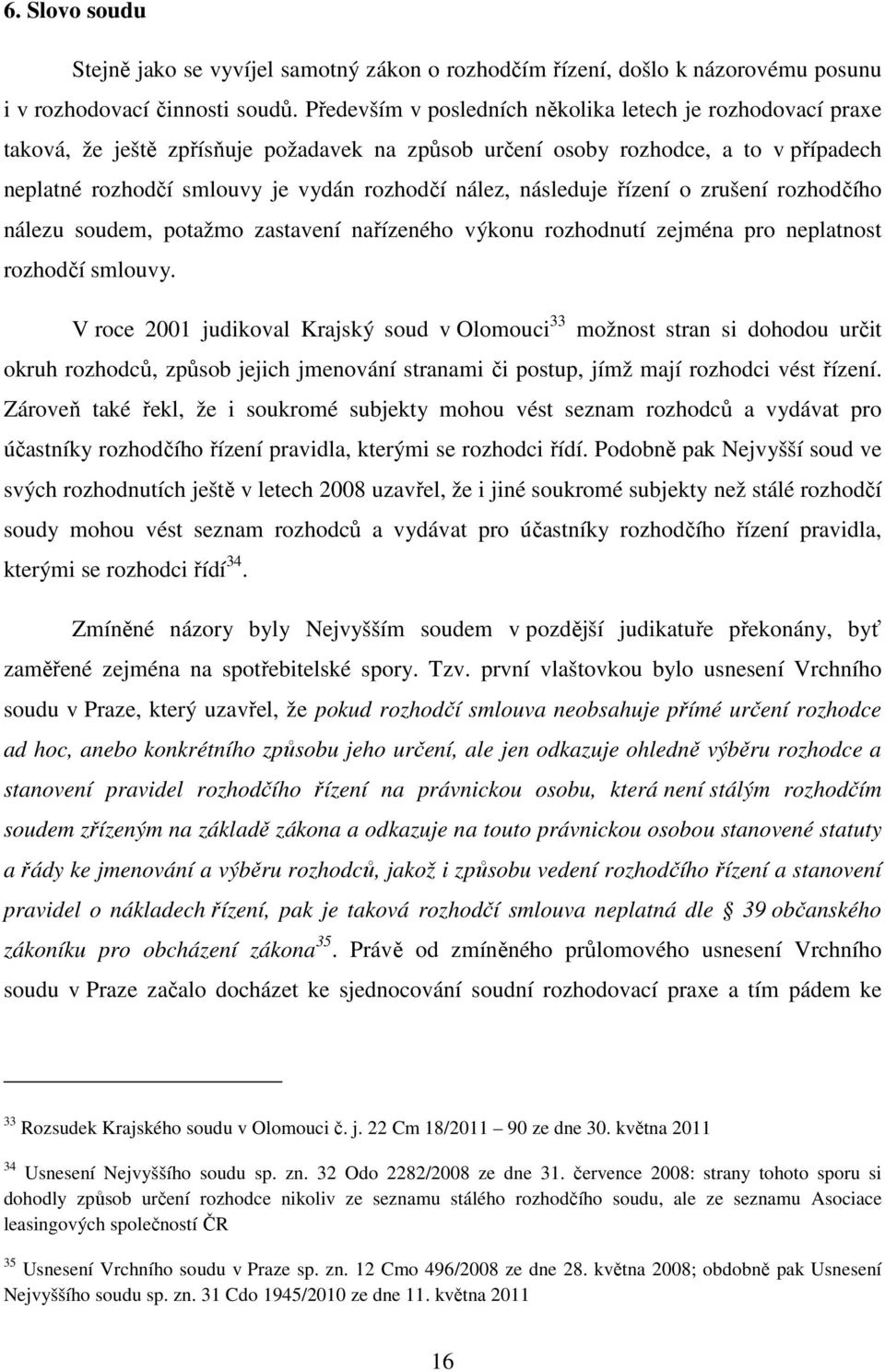 následuje řízení o zrušení rozhodčího nálezu soudem, potažmo zastavení nařízeného výkonu rozhodnutí zejména pro neplatnost rozhodčí smlouvy.