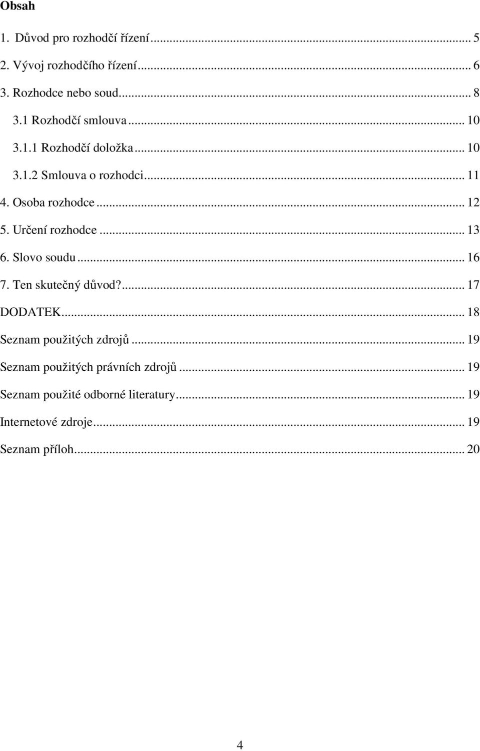 Určení rozhodce... 13 6. Slovo soudu... 16 7. Ten skutečný důvod?... 17 DODATEK... 18 Seznam použitých zdrojů.