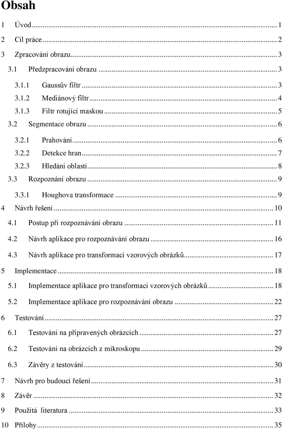 2 Návrh aplikace pro rozpoznávání obrazu... 16 4.3 Návrh aplikace pro transformaci vzorových obrázků... 17 5 Implementace... 18 5.1 Implementace aplikace pro transformaci vzorových obrázků... 18 5.2 Implementace aplikace pro rozpoznávání obrazu.