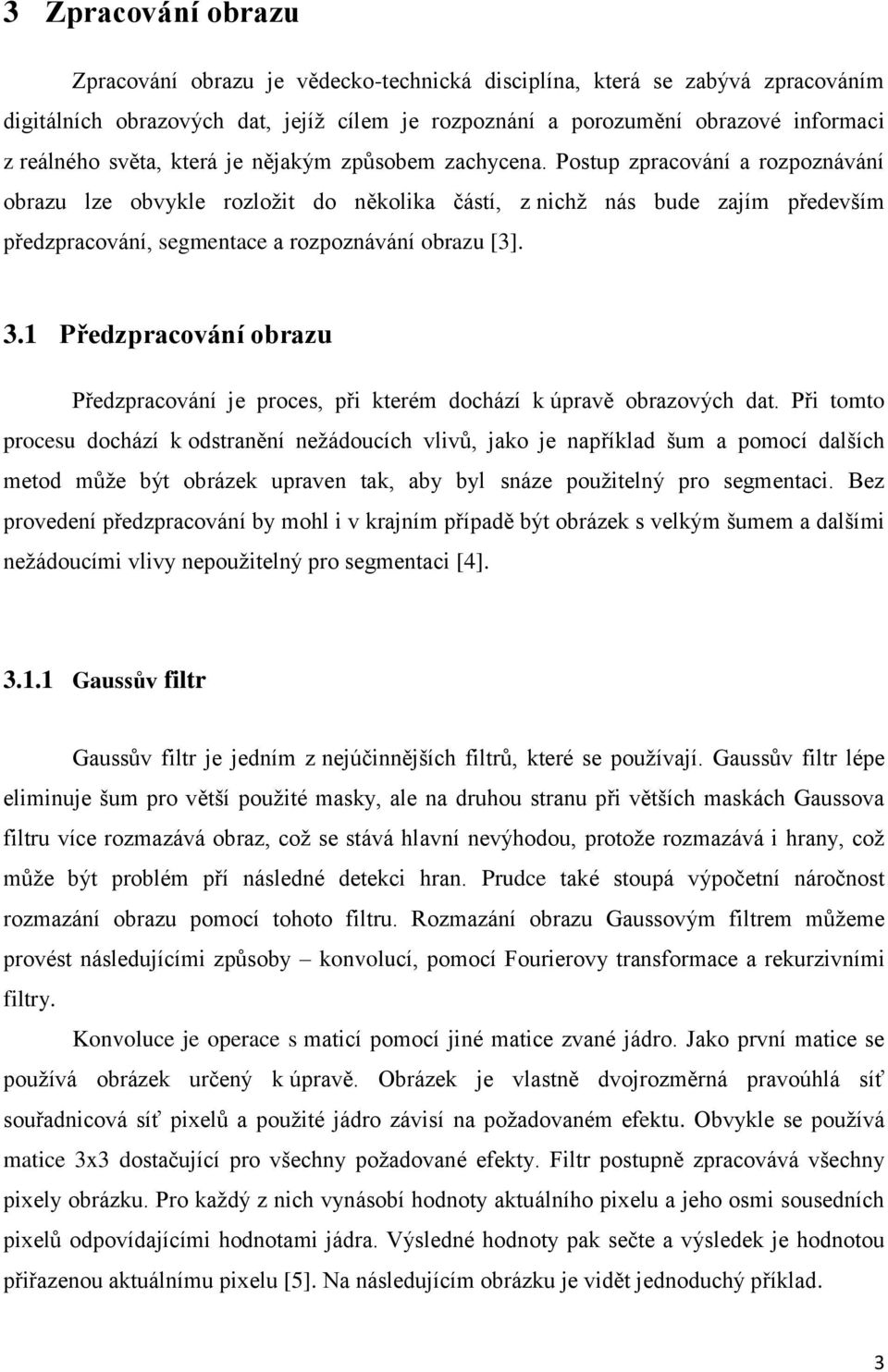 Postup zpracování a rozpoznávání obrazu lze obvykle rozložit do několika částí, z nichž nás bude zajím především předzpracování, segmentace a rozpoznávání obrazu [3]. 3.