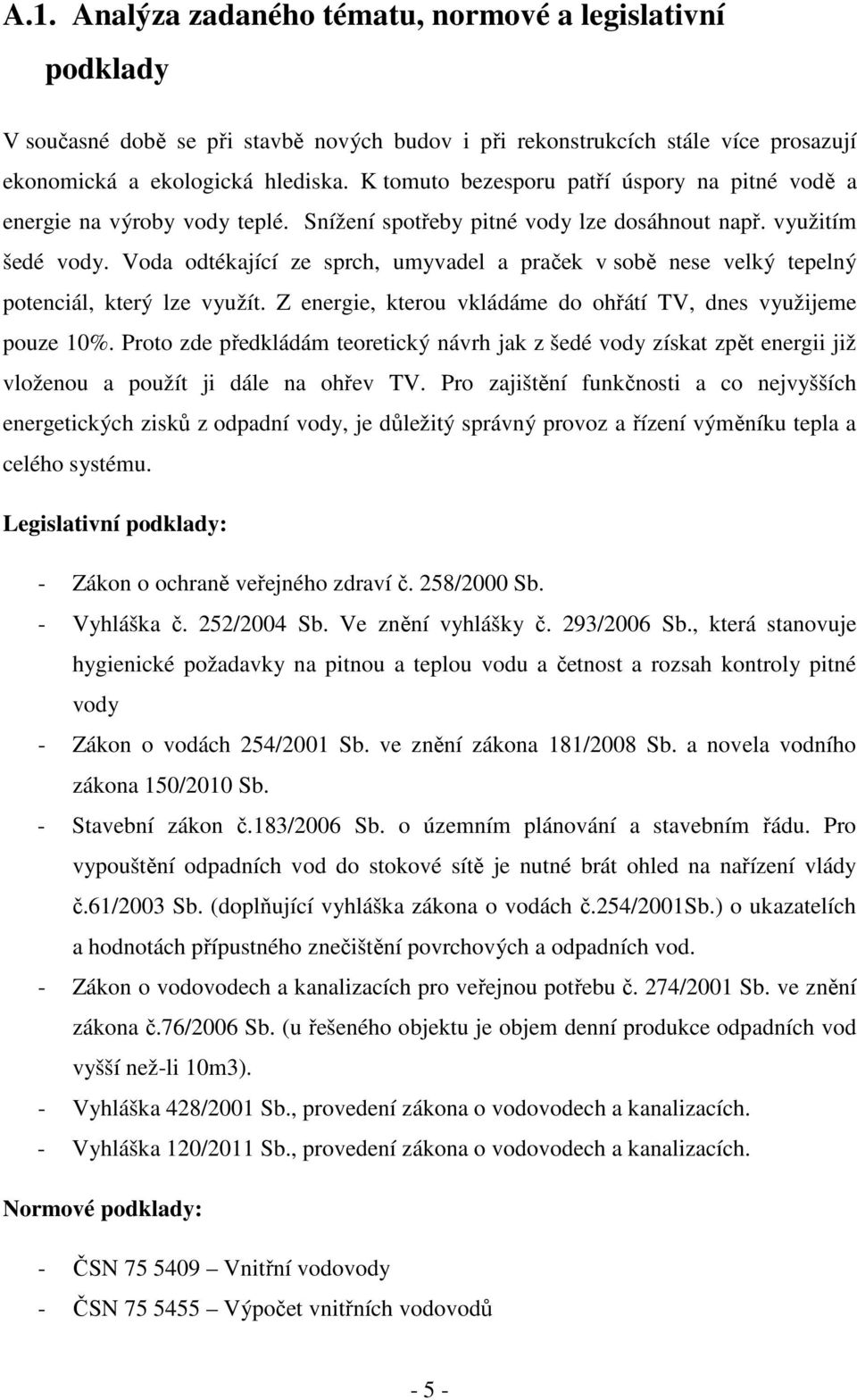 Voda odtékající ze sprch, umyvadel a praček v sobě nese velký tepelný potenciál, který lze využít. Z energie, kterou vkládáme do ohřátí TV, dnes využijeme pouze 10%.