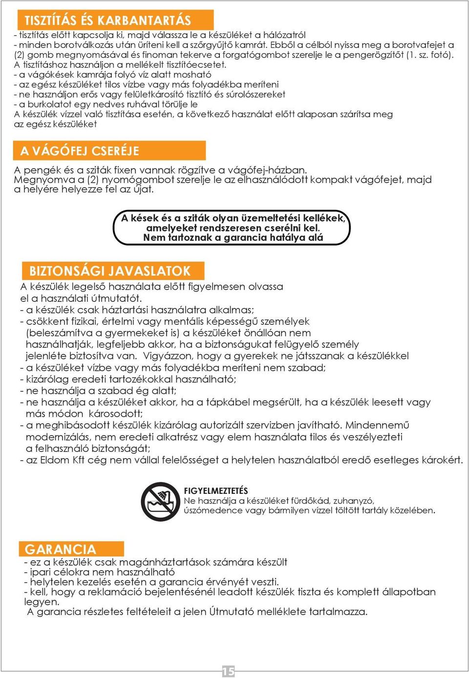 - a vágókések kamrája folyó víz alatt mosható - az egész készüléket tilos vízbe vagy más folyadékba meríteni - ne használjon erős vagy felületkárosító tisztító és súrolószereket - a burkolatot egy