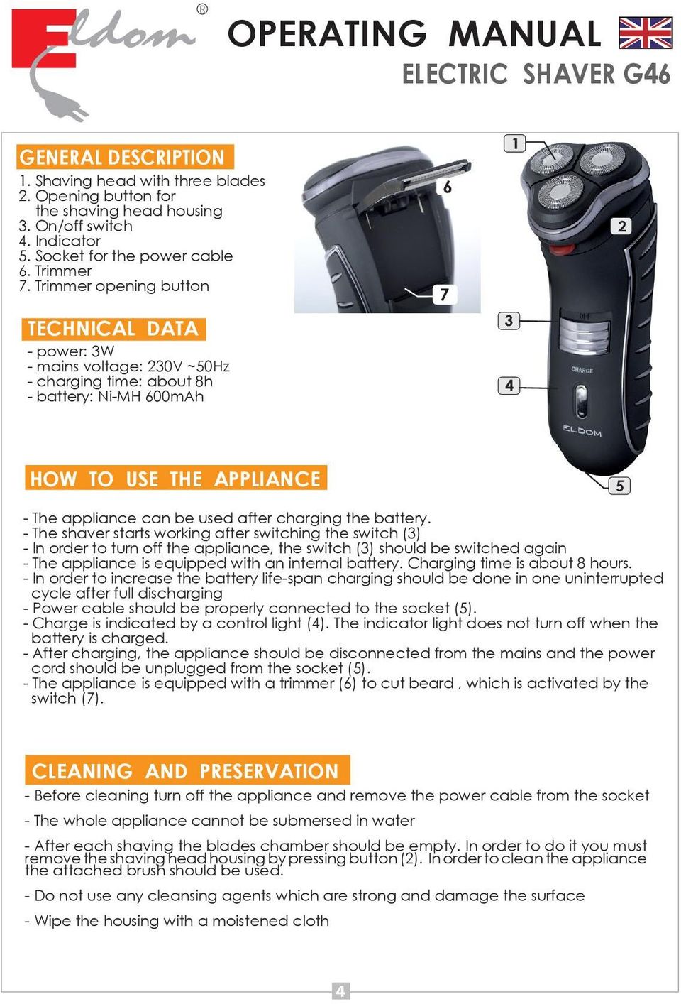 Trimmer opening button TECHNICAL DATA - power: 3W - mains voltage: 230V ~50Hz - charging time: about 8h - battery: Ni-MH 600mAh 6 7 3 4 1 2 HOW TO USE THE APPLIANCE 5 - The appliance can be used