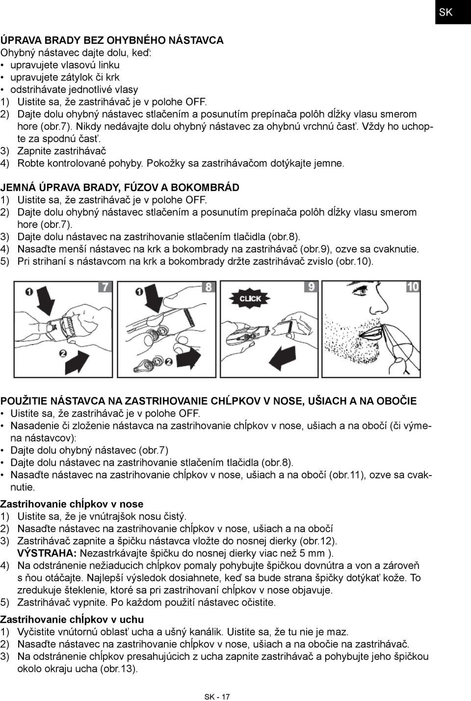 Vždy ho uchopte za spodnú časť. Zapnite zastrihávač Robte kontrolované pohyby. Pokožky sa zastrihávačom dotýkajte jemne.