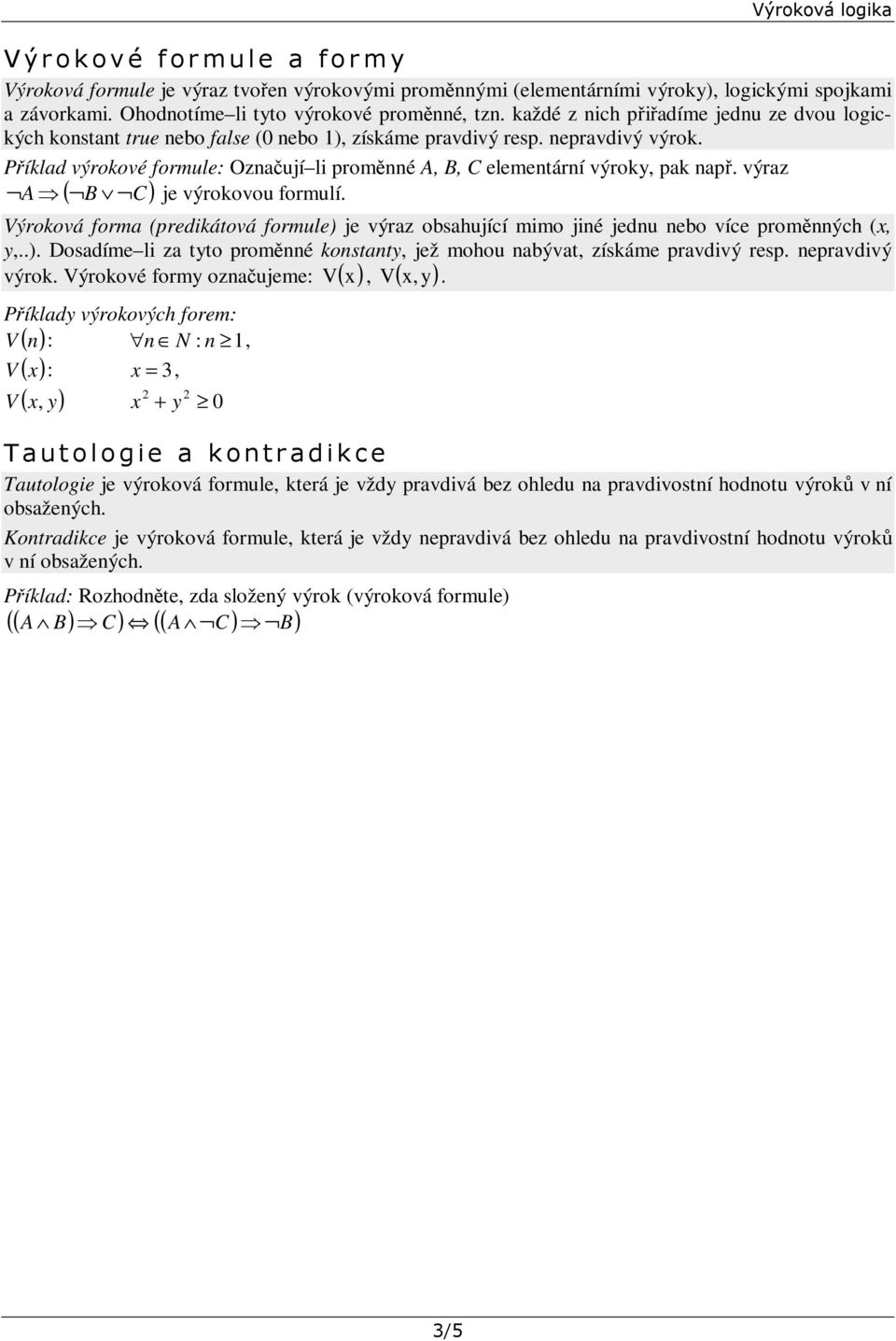 Příklad výrokové formule: Označují li proměnné A B C elementární výroky pak např. výraz A B C je výrokovou formulí.