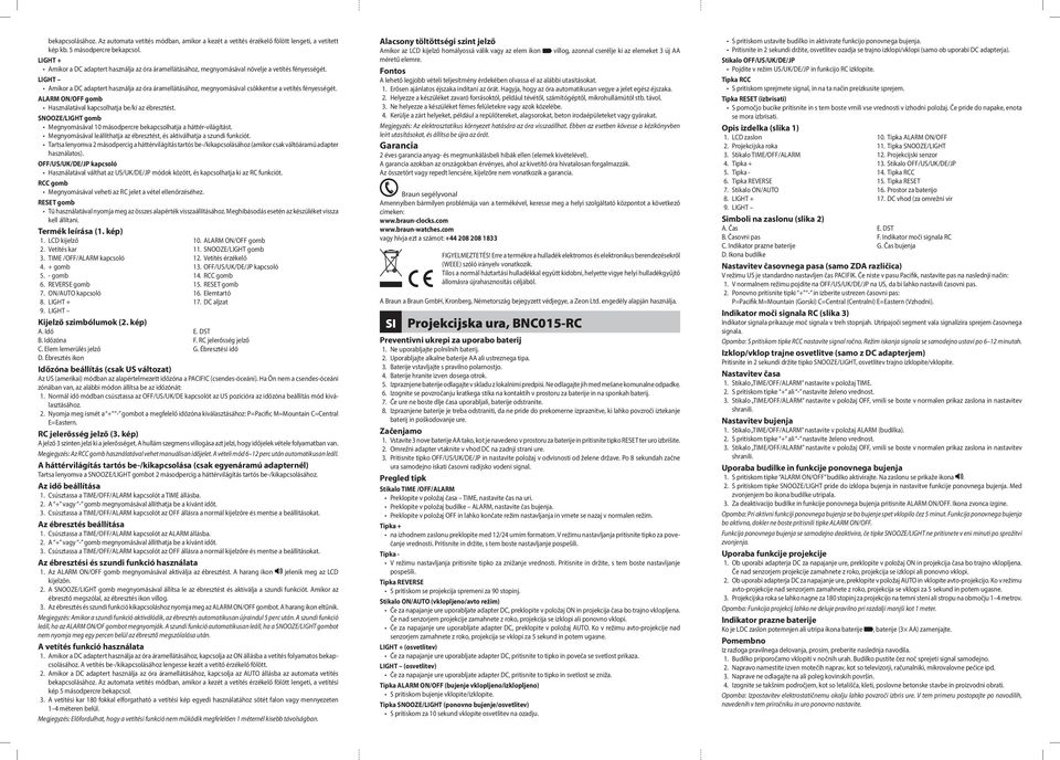 LIGHT Amikor a DC adaptert használja az óra áramellátásához, megnyomásával csökkentse a vetítés fényességét. ALARM ON/OFF gomb Használatával kapcsolhatja be/ki az ébresztést.