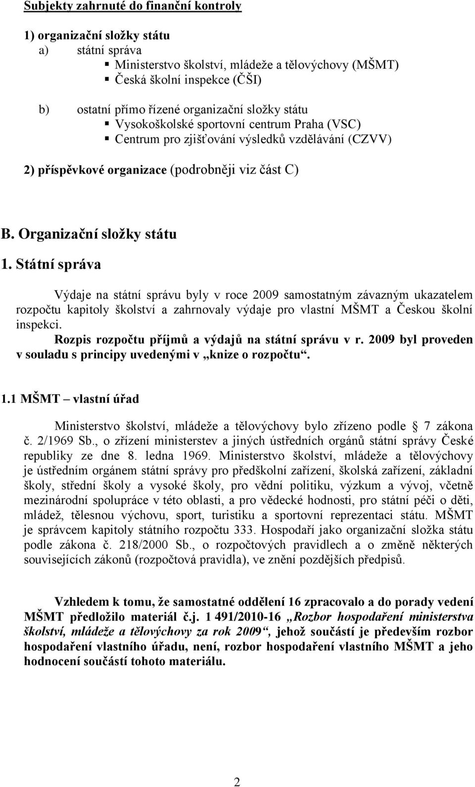 Státní správa Výdaje na státní správu byly v roce 2009 samostatným závazným ukazatelem rozpočtu kapitoly školství a zahrnovaly výdaje pro vlastní MŠMT a Českou školní inspekci.