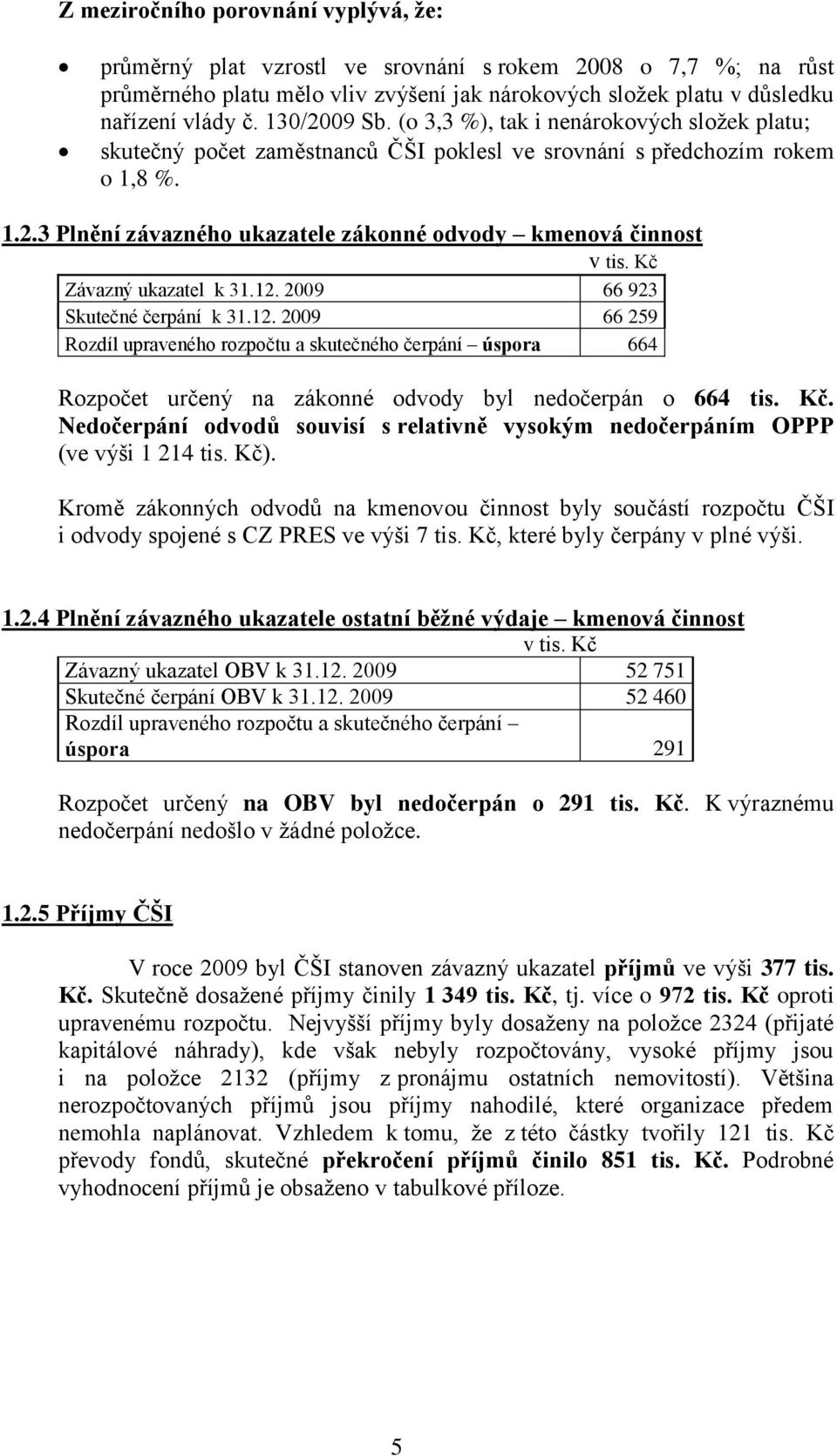 Kč Závazný ukazatel k 31.12. 2009 66 923 Skutečné čerpání k 31.12. 2009 66 259 Rozdíl upraveného rozpočtu a skutečného čerpání úspora 664 Rozpočet určený na zákonné odvody byl nedočerpán o 664 tis.