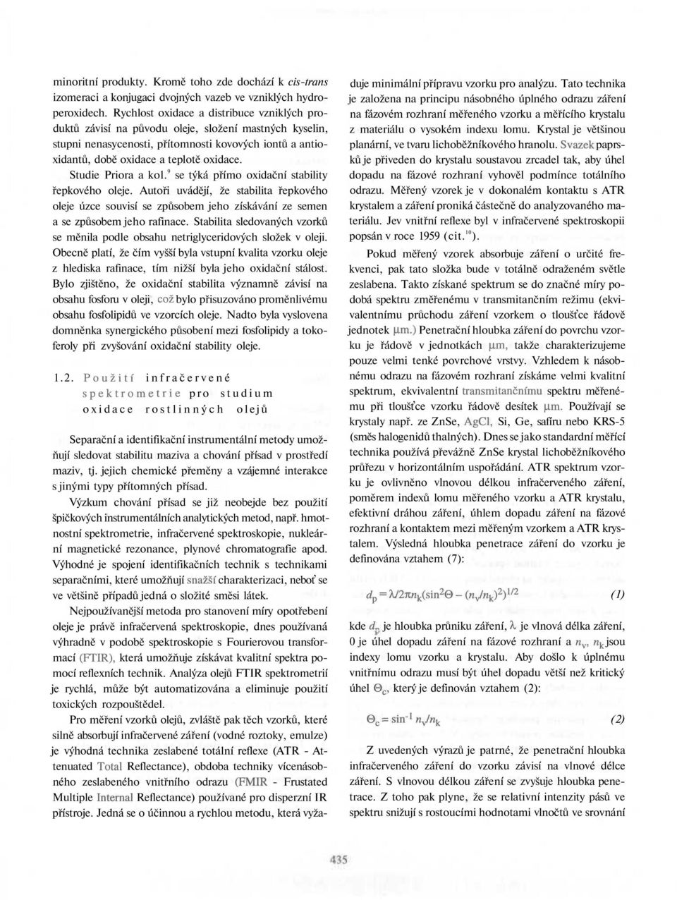 Studie Priora a kol. 9 se týká přímo oxidační stability řepkového oleje. Autoři uvádějí, že stabilita řepkového oleje úzce souvisí se způsobem jeho získávání ze semen a se způsobem jeho rafinace.