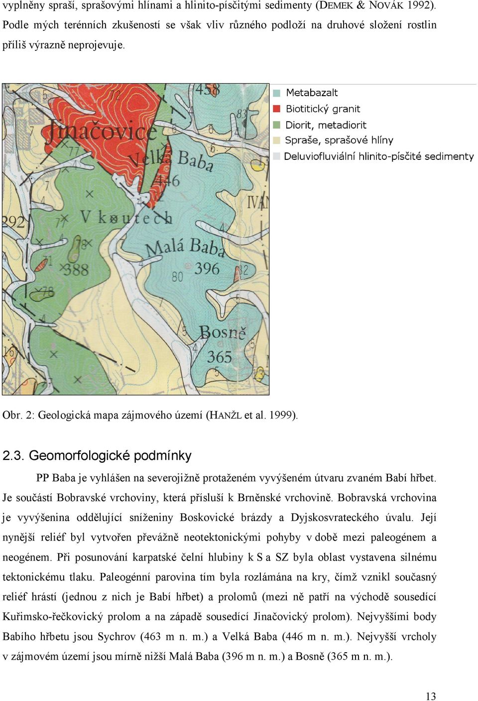 Geomorfologické podmínky PP Baba je vyhlášen na severojižně protaženém vyvýšeném útvaru zvaném Babí hřbet. Je součástí Bobravské vrchoviny, která přísluší k Brněnské vrchovině.