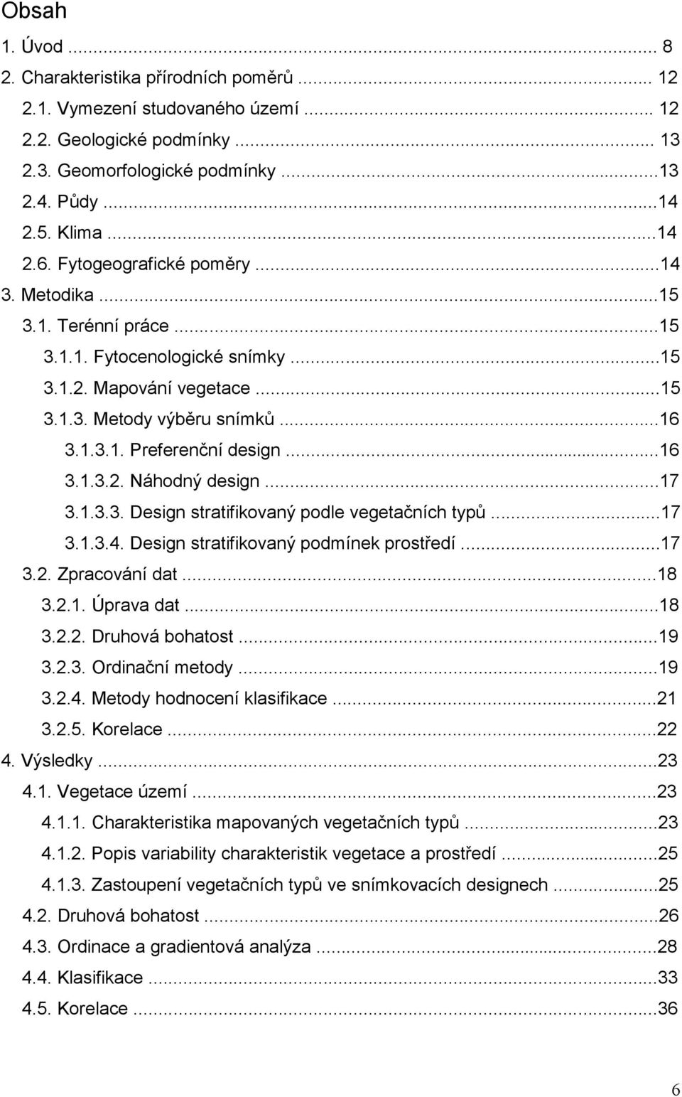 ..17 3.1.3.3. Design stratifikovaný podle vegetačních typů...17 3.1.3.4. Design stratifikovaný podmínek prostředí...17 3.2. Zpracování dat...18 3.2.1. Úprava dat...18 3.2.2. Druhová bohatost...19 3.2.3. Ordinační metody.