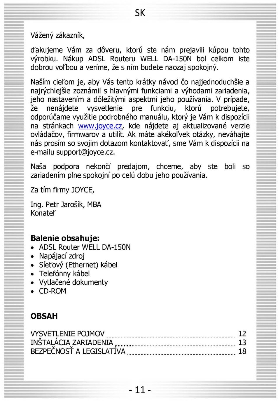 V prípade, že nenájdete vysvetlenie pre funkciu, ktorú potrebujete, odporúčame využitie podrobného manuálu, ktorý je Vám k dispozícii na stránkach www.joyce.