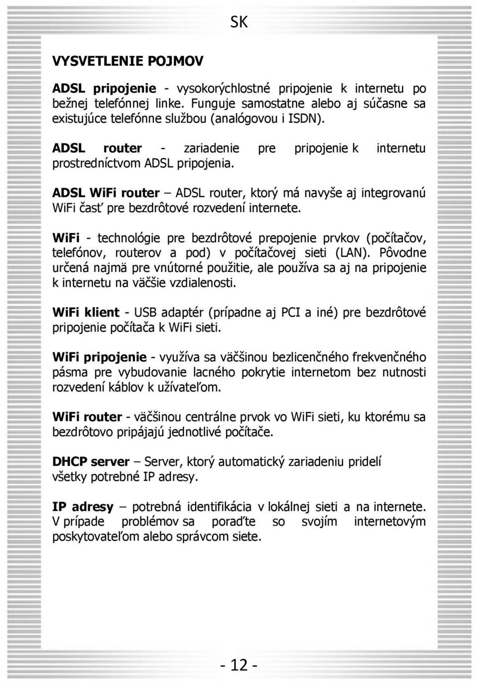 WiFi - technológie pre bezdrôtové prepojenie prvkov (počítačov, telefónov, routerov a pod) v počítačovej sieti (LAN).