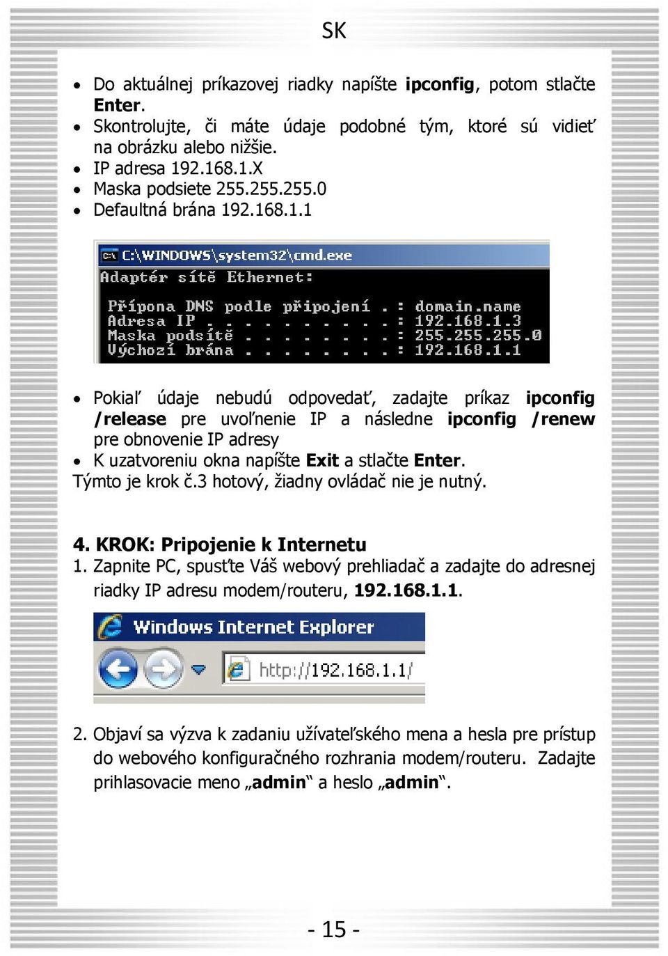 2.168.1.1 Pokiaľ údaje nebudú odpovedať, zadajte príkaz ipconfig /release pre uvoľnenie IP a následne ipconfig /renew pre obnovenie IP adresy K uzatvoreniu okna napíšte Exit a stlačte Enter.