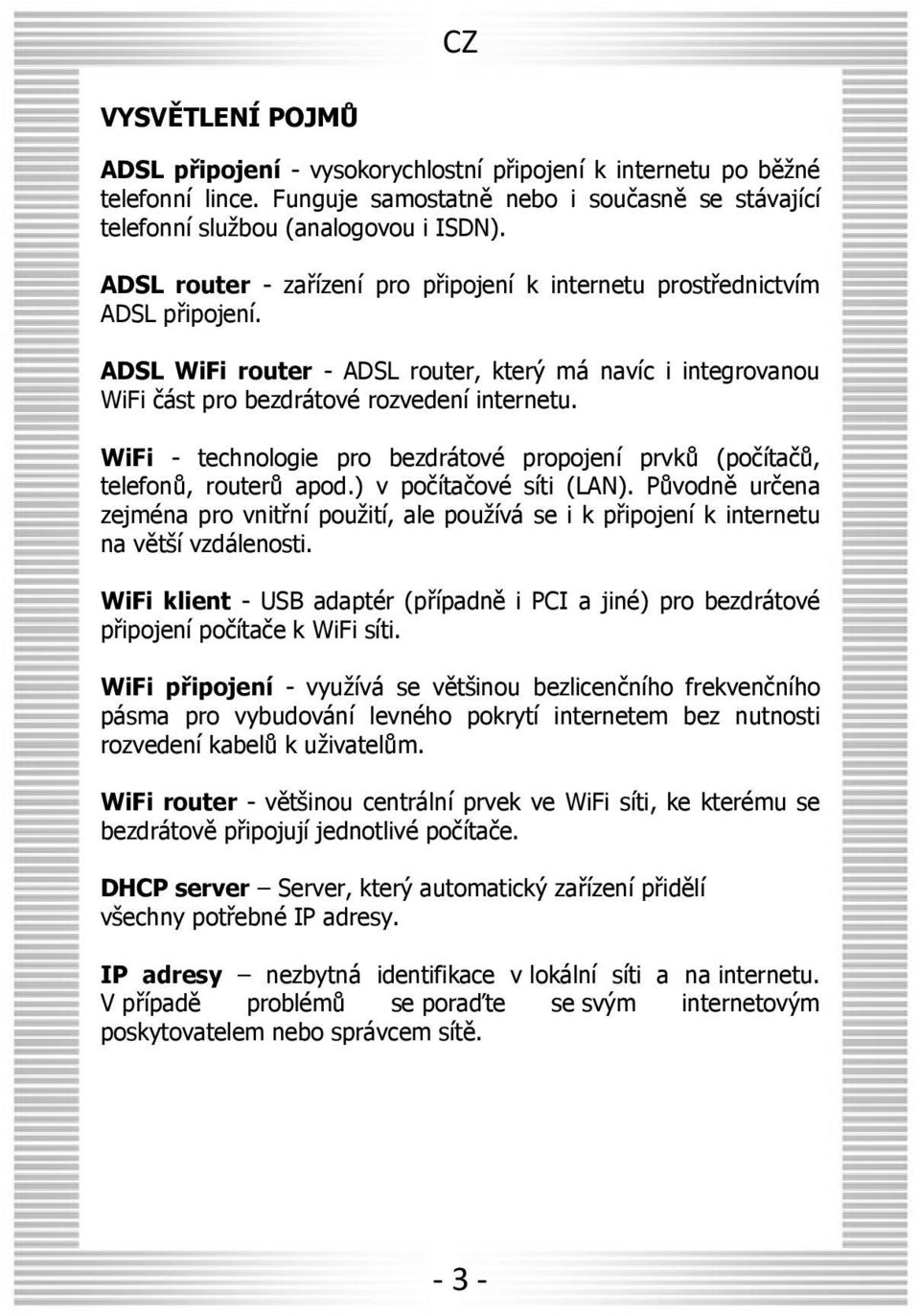 WiFi - technologie pro bezdrátové propojení prvků (počítačů, telefonů, routerů apod.) v počítačové síti (LAN).