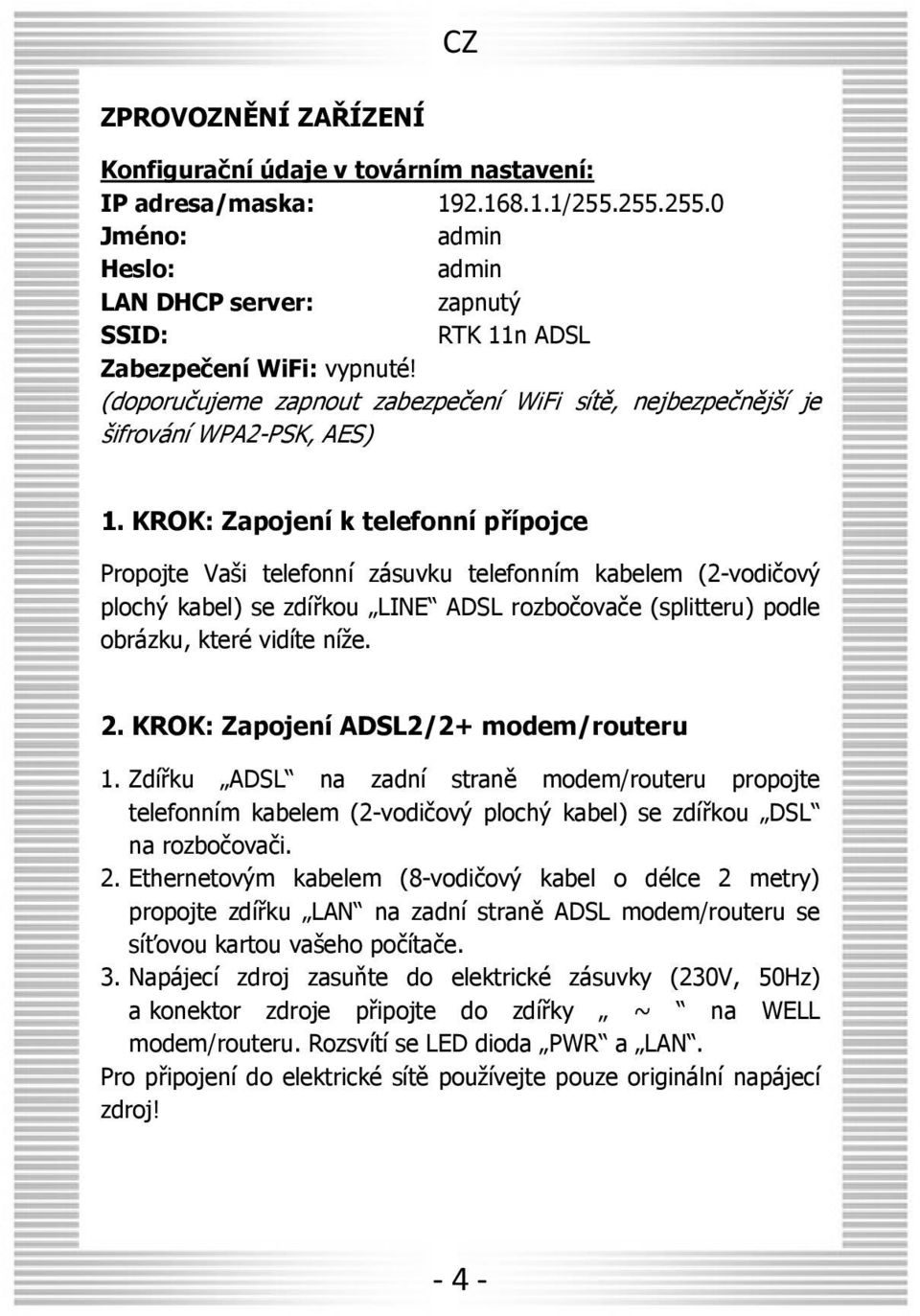 KROK: Zapojení k telefonní přípojce Propojte Vaši telefonní zásuvku telefonním kabelem (2-vodičový plochý kabel) se zdířkou LINE ADSL rozbočovače (splitteru) podle obrázku, které vidíte níže. 2.