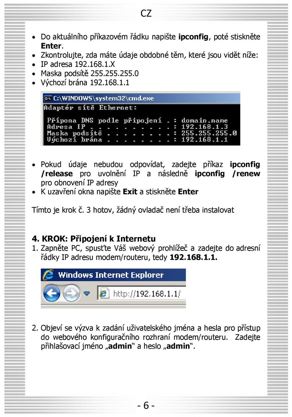 2.168.1.1 Pokud údaje nebudou odpovídat, zadejte příkaz ipconfig /release pro uvolnění IP a následně ipconfig /renew pro obnovení IP adresy K uzavření okna napište Exit a stiskněte Enter