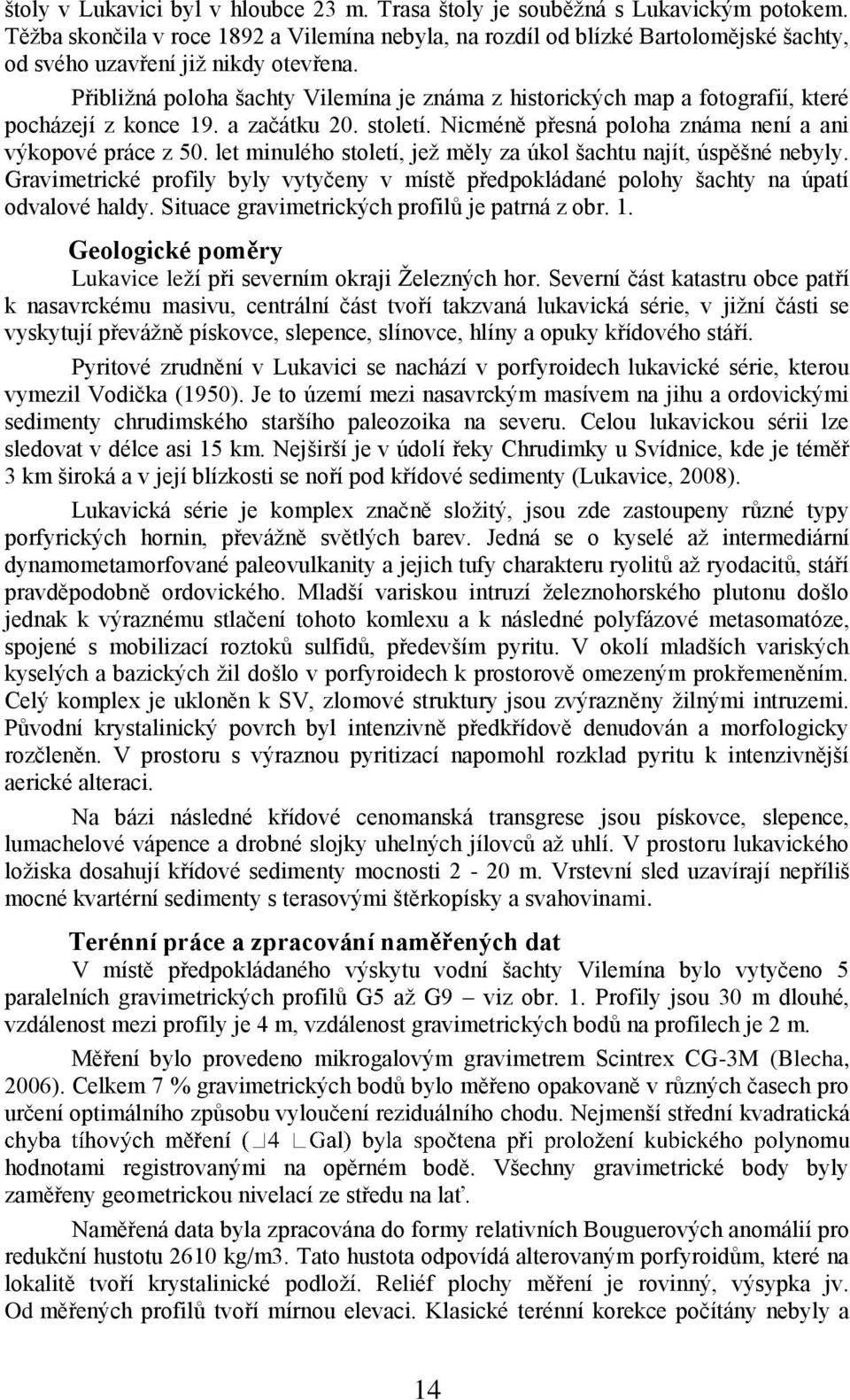 Pŗibliņná poloha ńachty Vilemína je známa z historických map a fotografií, které pocházejí z konce 19. a začátku 2. století. Nicméně pŗesná poloha známa není a ani výkopové práce z 5.