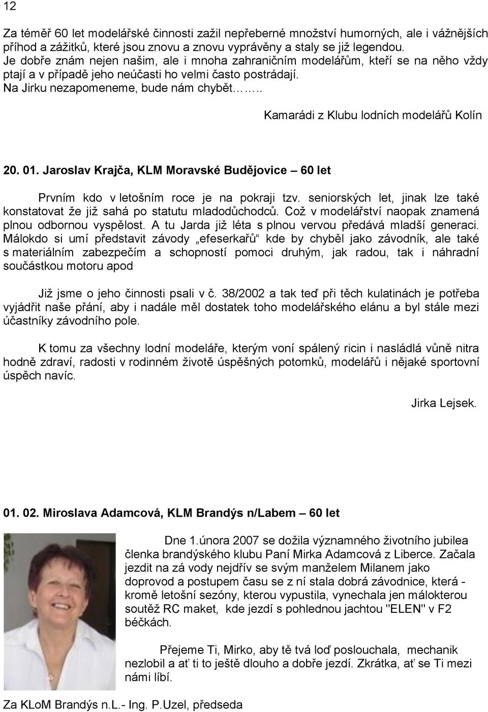 . Kamarádi z Klubu lodních modelářů Kolín 20. 01. Jaroslav Krajča, KLM Moravské Budějovice 60 let Prvním kdo v letošním roce je na pokraji tzv.