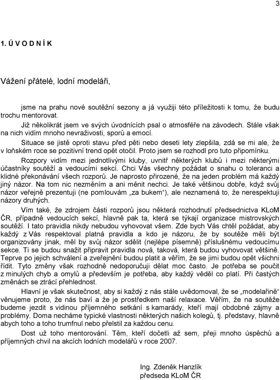 Situace se jistě oproti stavu před pěti nebo deseti lety zlepšila, zdá se mi ale, ţe v loňském roce se pozitivní trend opět otočil. Proto jsem se rozhodl pro tuto připomínku.