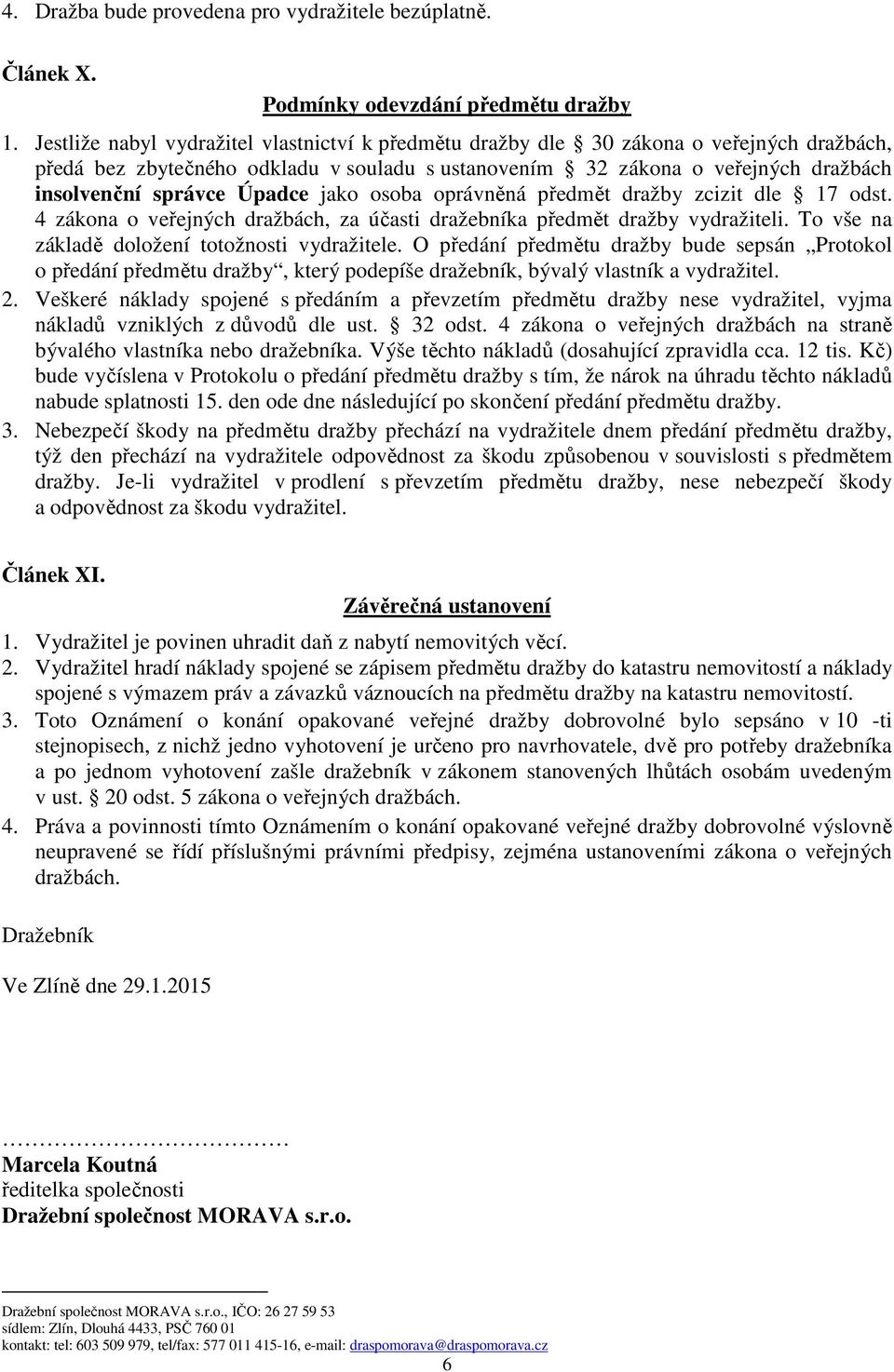 Úpadce jako osoba oprávněná předmět dražby zcizit dle 17 odst. 4 zákona o veřejných dražbách, za účasti dražebníka předmět dražby vydražiteli. To vše na základě doložení totožnosti vydražitele.