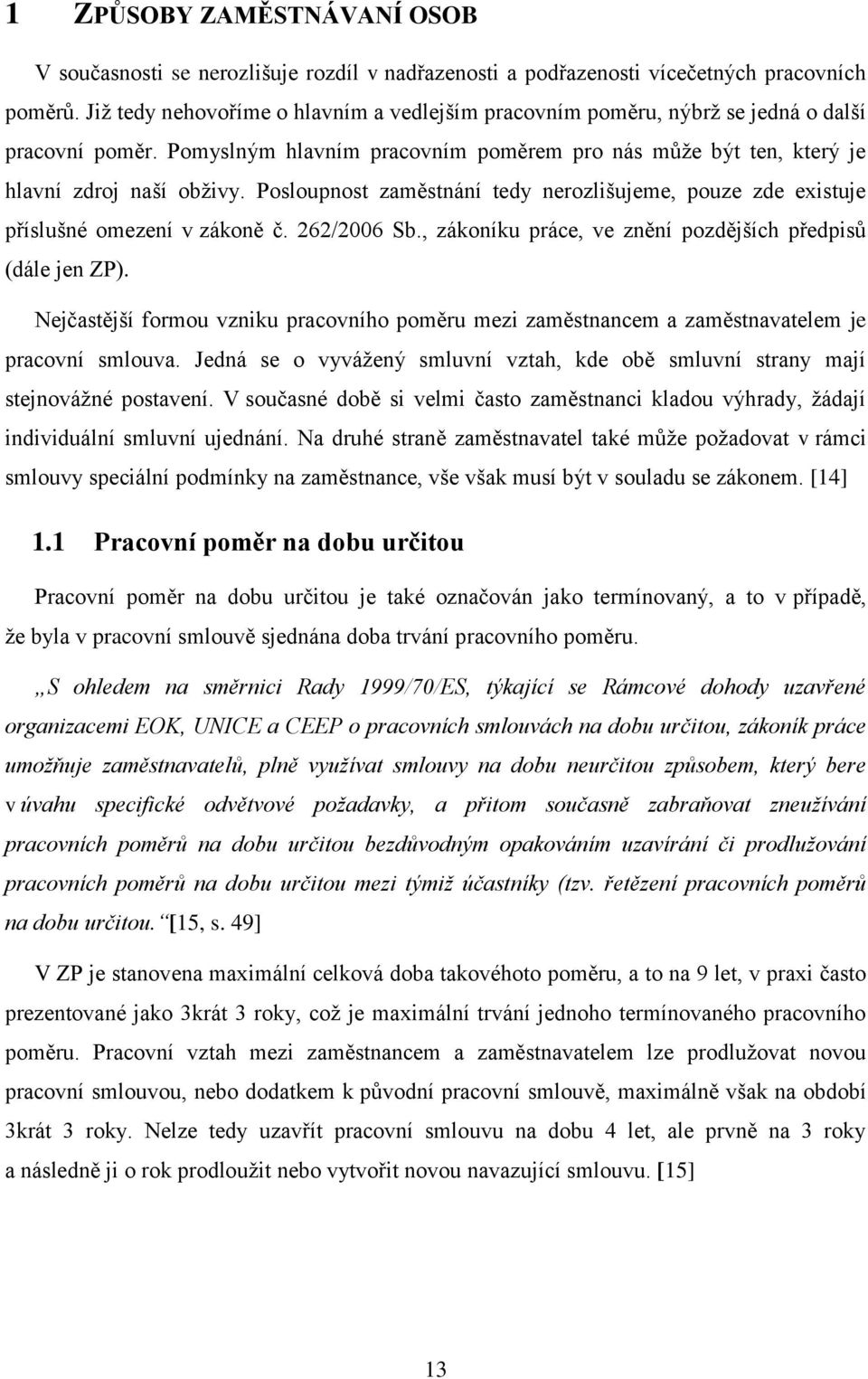 Posloupnost zaměstnání tedy nerozlišujeme, pouze zde existuje příslušné omezení v zákoně č. 262/2006 Sb., zákoníku práce, ve znění pozdějších předpisů (dále jen ZP).