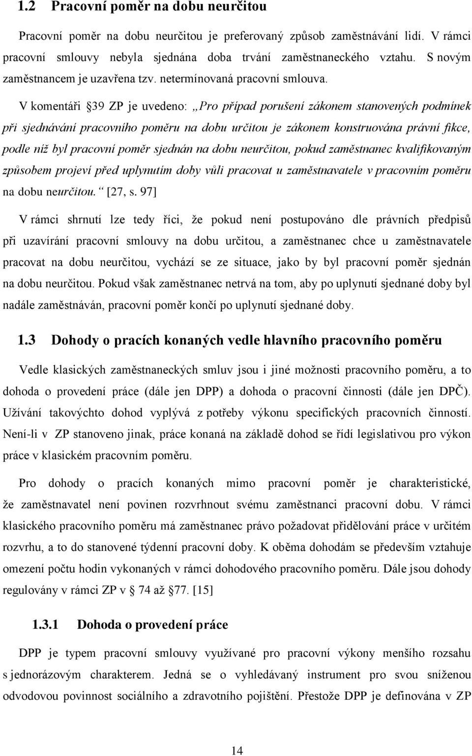 V komentáři 39 ZP je uvedeno: Pro případ porušení zákonem stanovených podmínek při sjednávání pracovního poměru na dobu určitou je zákonem konstruována právní fikce, podle níž byl pracovní poměr