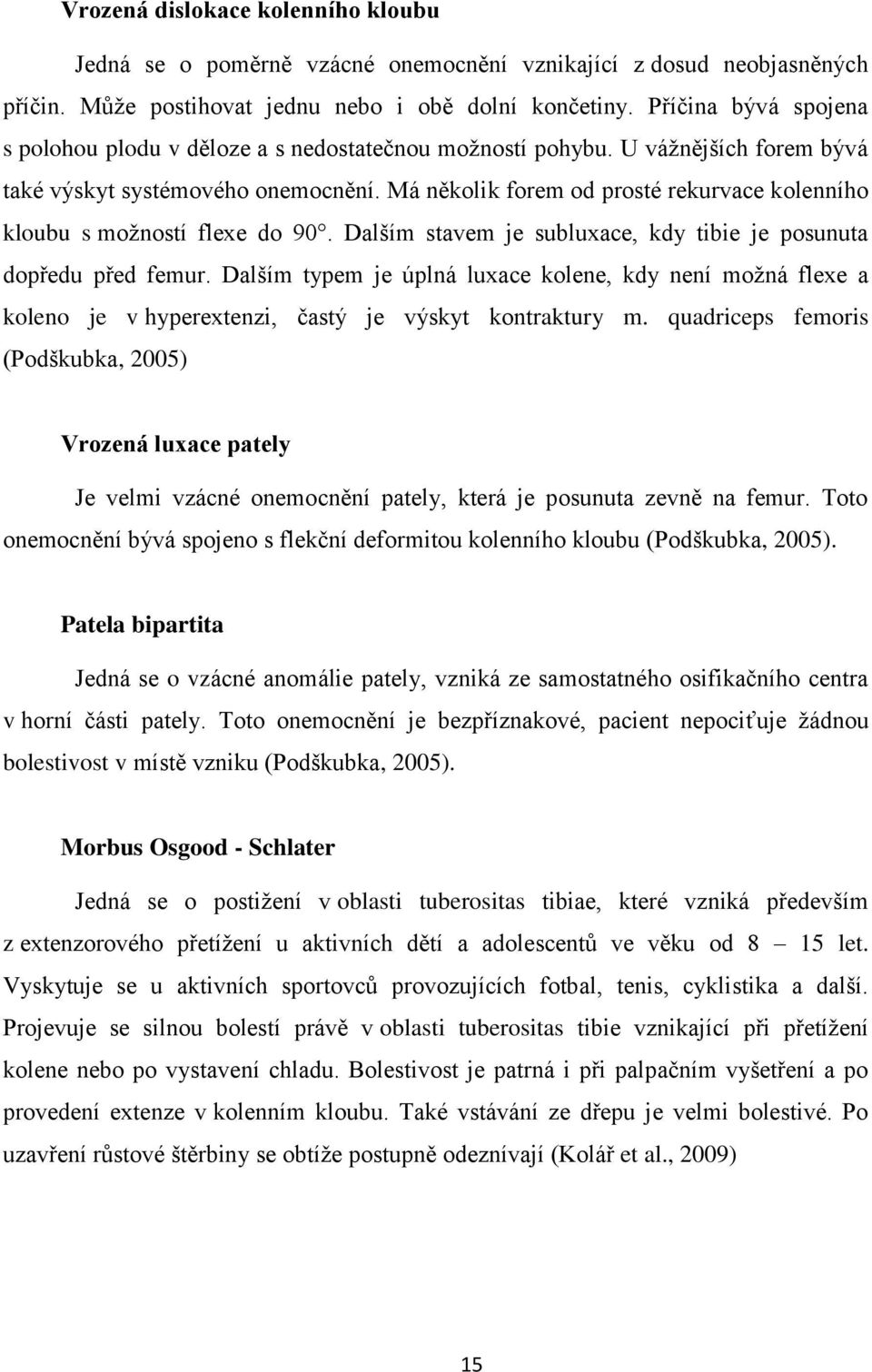 Má několik forem od prosté rekurvace kolenního kloubu s moţností flexe do 90. Dalším stavem je subluxace, kdy tibie je posunuta dopředu před femur.