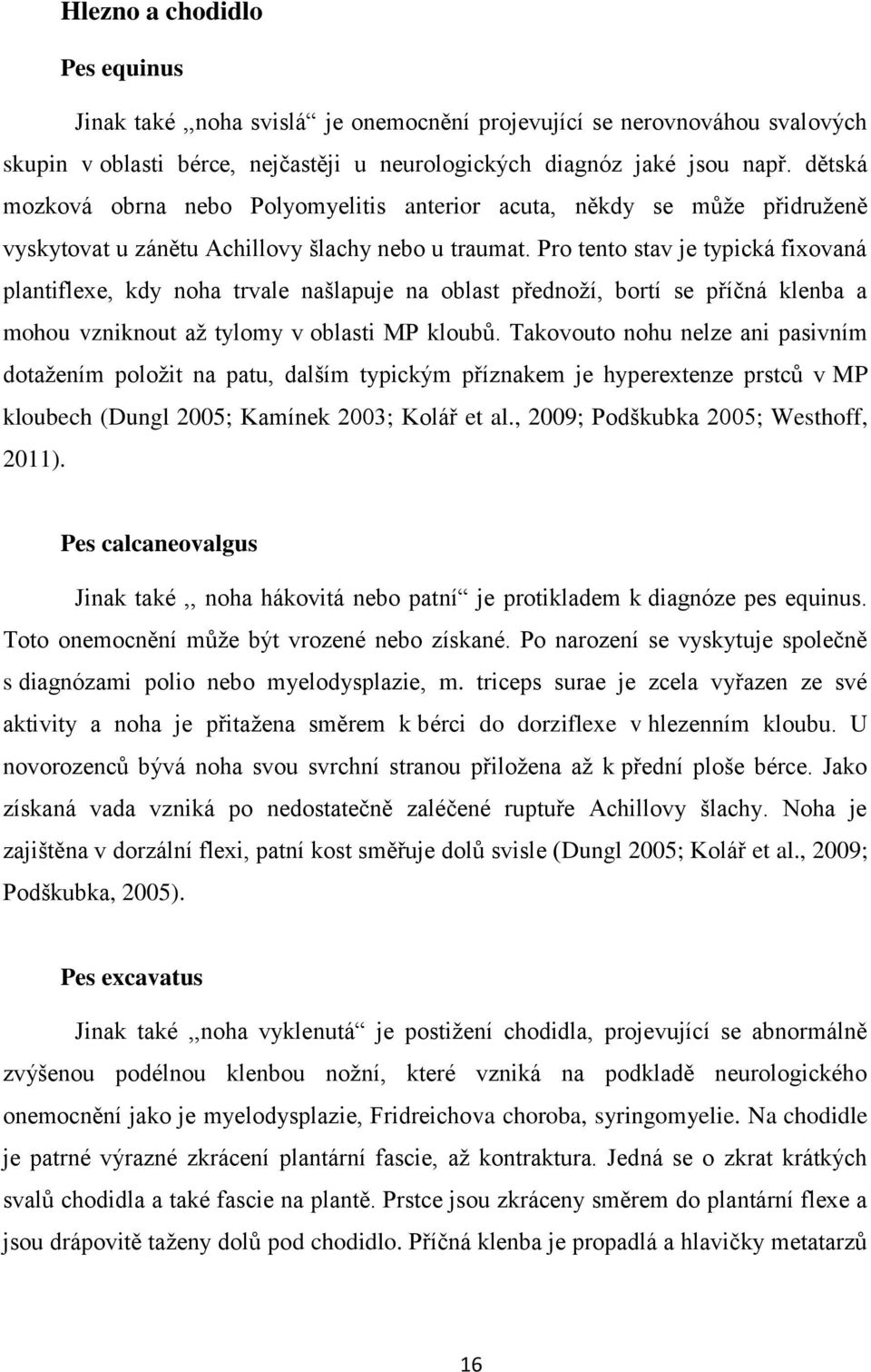 Pro tento stav je typická fixovaná plantiflexe, kdy noha trvale našlapuje na oblast přednoţí, bortí se příčná klenba a mohou vzniknout aţ tylomy v oblasti MP kloubů.