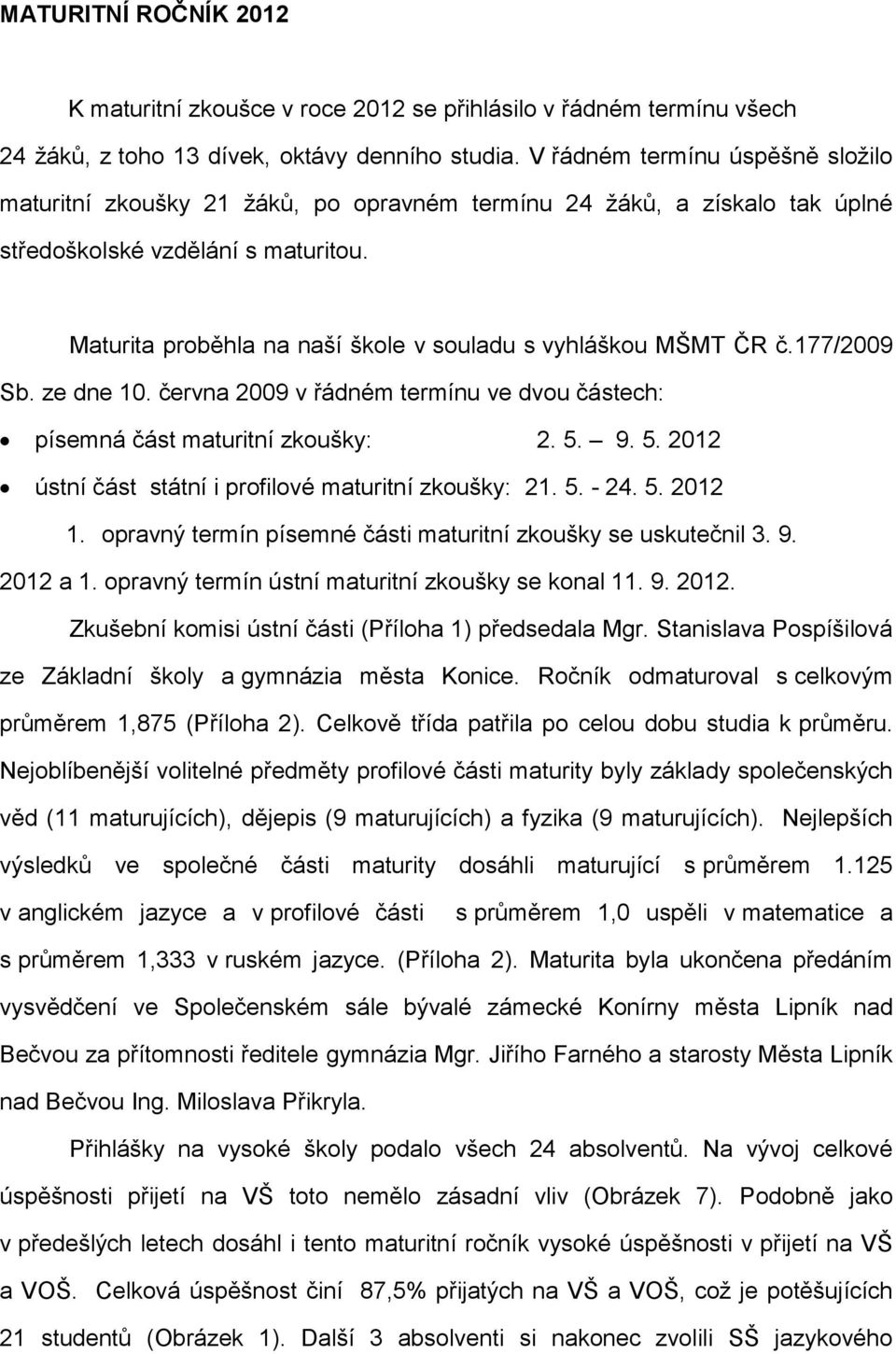 Maturita proběhla na naší škole v souladu s vyhláškou MŠMT ČR č.177/2009 Sb. ze dne 10. června 2009 v řádném termínu ve dvou částech: písemná část maturitní zkoušky: 2. 5.