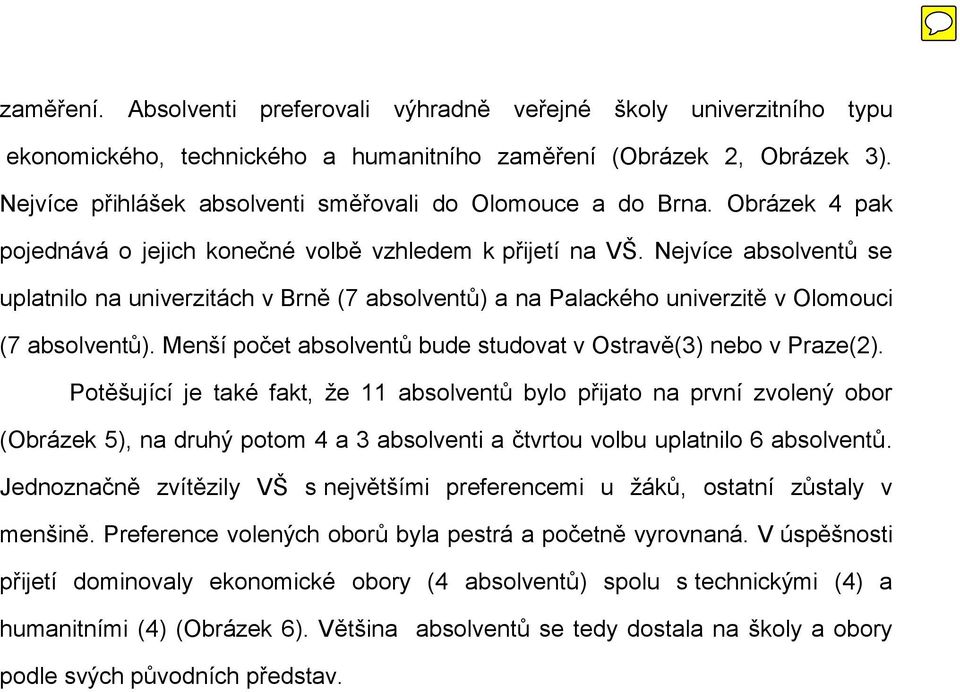 Nejvíce absolventů se uplatnilo na univerzitách v Brně (7 absolventů) a na Palackého univerzitě v Olomouci (7 absolventů). Menší počet absolventů bude studovat v Ostravě(3) nebo v Praze(2).