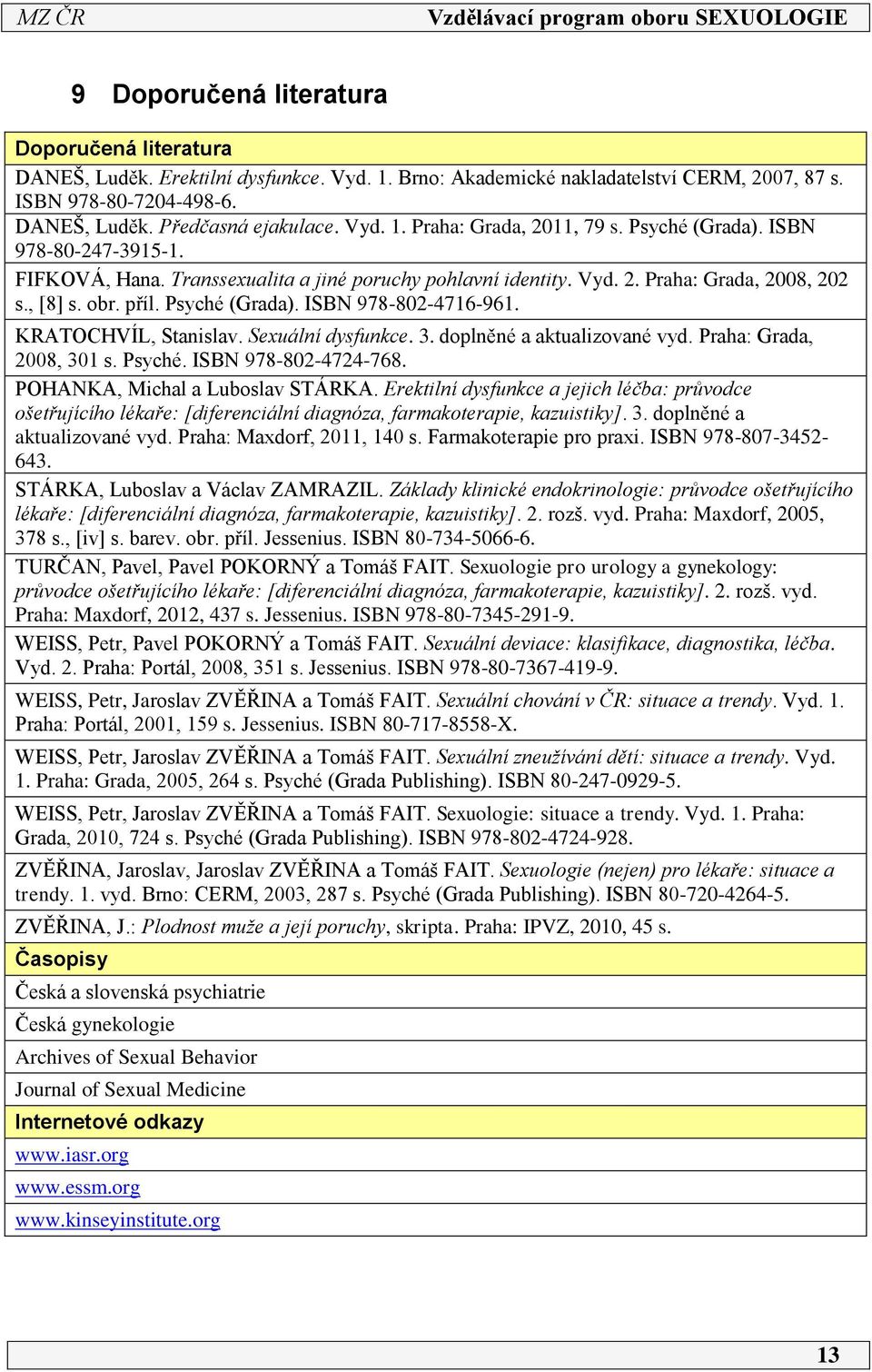 KRATOCHVÍL, Stanislav. Sexuální dysfunkce. 3. doplněné a aktualizované vyd. Praha: Grada, 008, 301 s. Psyché. ISBN 978-80-474-768. POHANKA, Michal a Luboslav STÁRKA.