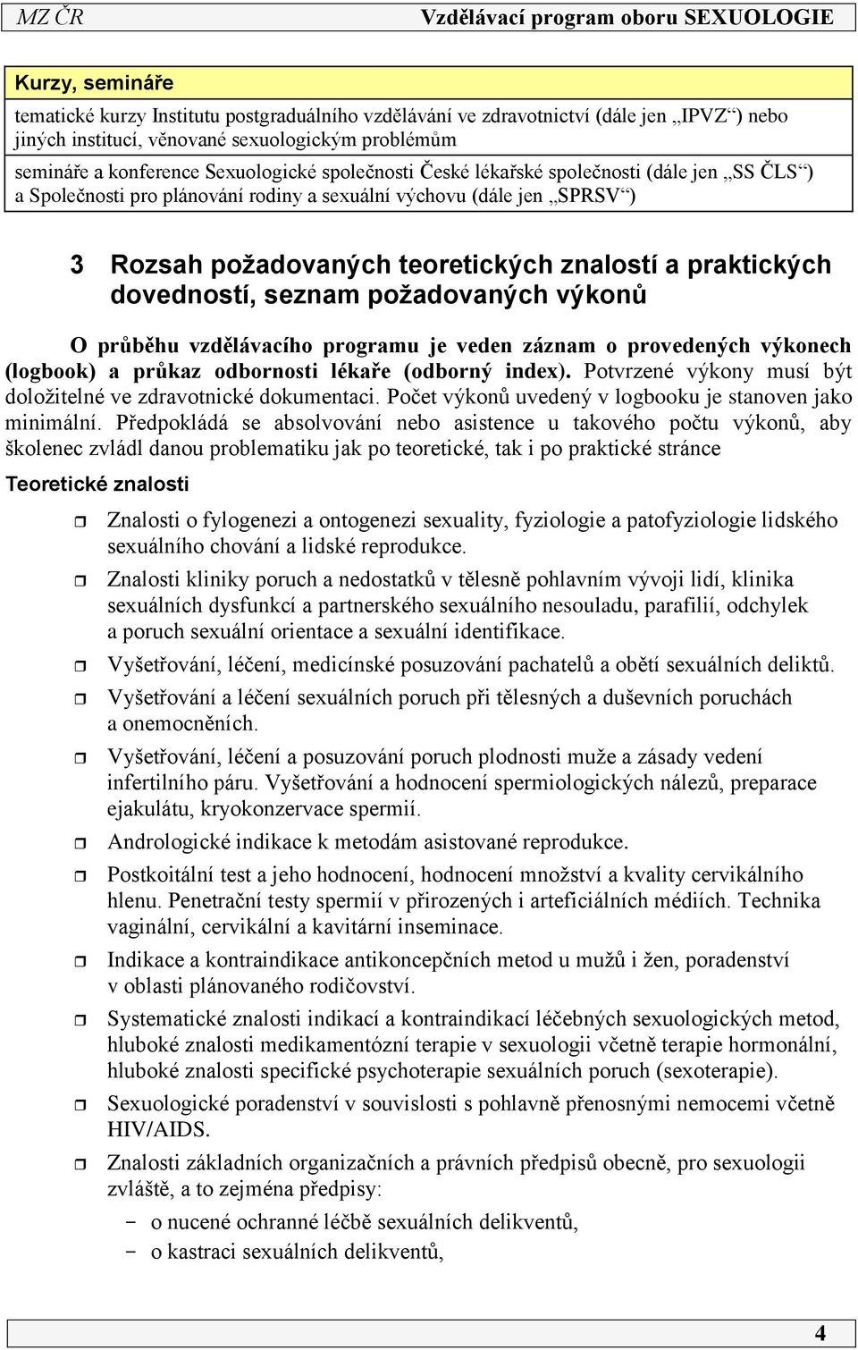 seznam požadovaných výkonů O průběhu vzdělávacího programu je veden záznam o provedených výkonech (logbook) a průkaz odbornosti lékaře (odborný index).