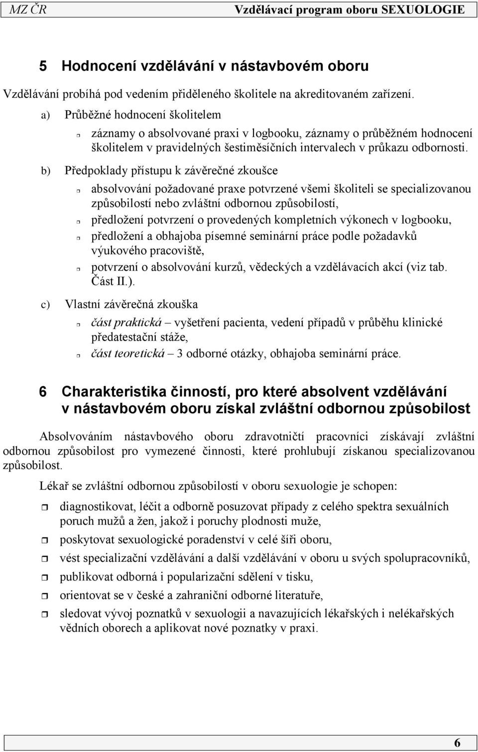 b) Předpoklady přístupu k závěrečné zkoušce absolvování požadované praxe potvrzené všemi školiteli se specializovanou způsobilostí nebo zvláštní odbornou způsobilostí, předložení potvrzení o