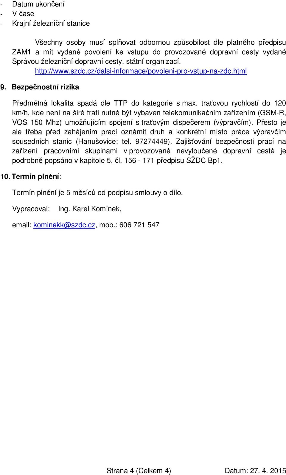 traťovou rychlostí do 120 km/h, kde není na širé trati nutné být vybaven telekomunikačním zařízením (GSM-R, VOS 150 Mhz) umožňujícím spojení s traťovým dispečerem (výpravčím).