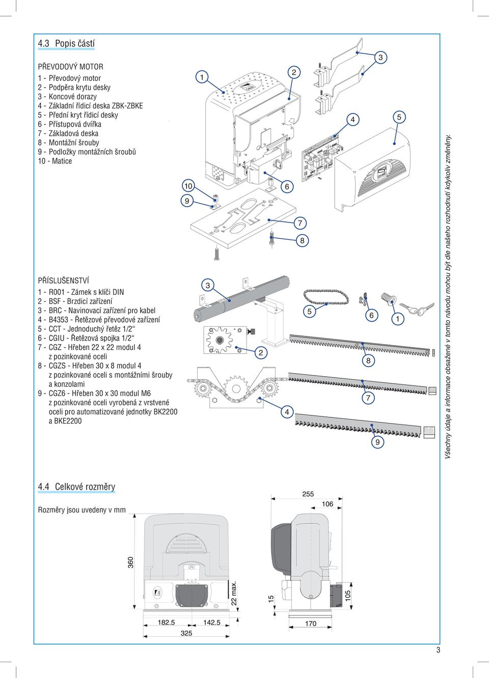 převodové zařízení 5 - CCT - Jednoduchý řetěz 1/2 6 - CGIU - Řetězová spojka 1/2 7 - CGZ - Hřeben 22 x 22 modul 4 z pozinkované oceli 8 - CGZS - Hřeben 30 x 8 modul 4 z pozinkované oceli s montážními