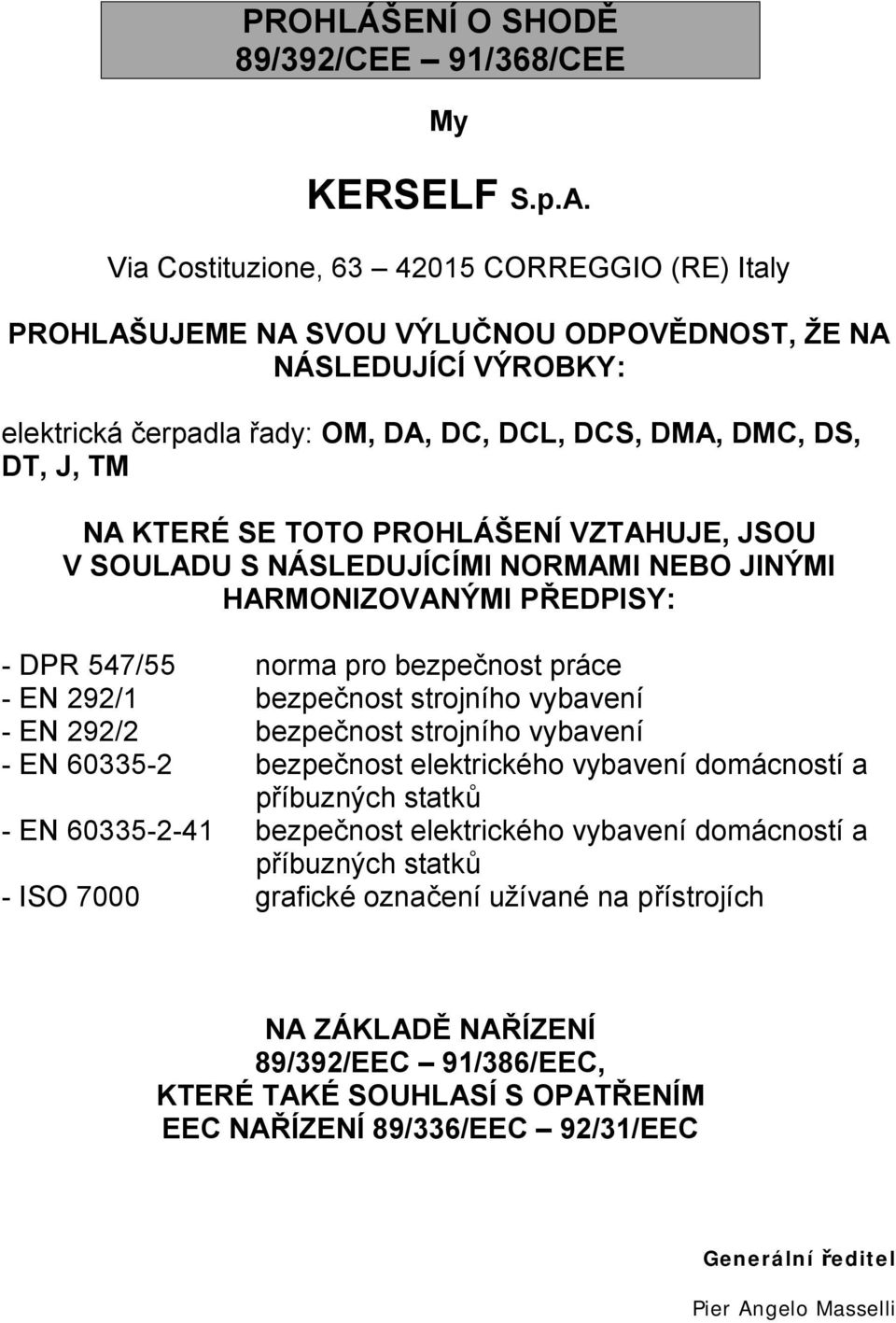 SE TOTO PROHLÁŠENÍ VZTAHUJE, JSOU V SOULADU S NÁSLEDUJÍCÍMI NORMAMI NEBO JINÝMI HARMONIZOVANÝMI PŘEDPISY: - DPR 547/55 norma pro bezpečnost práce - EN 292/1 bezpečnost strojního vybavení - EN 292/2