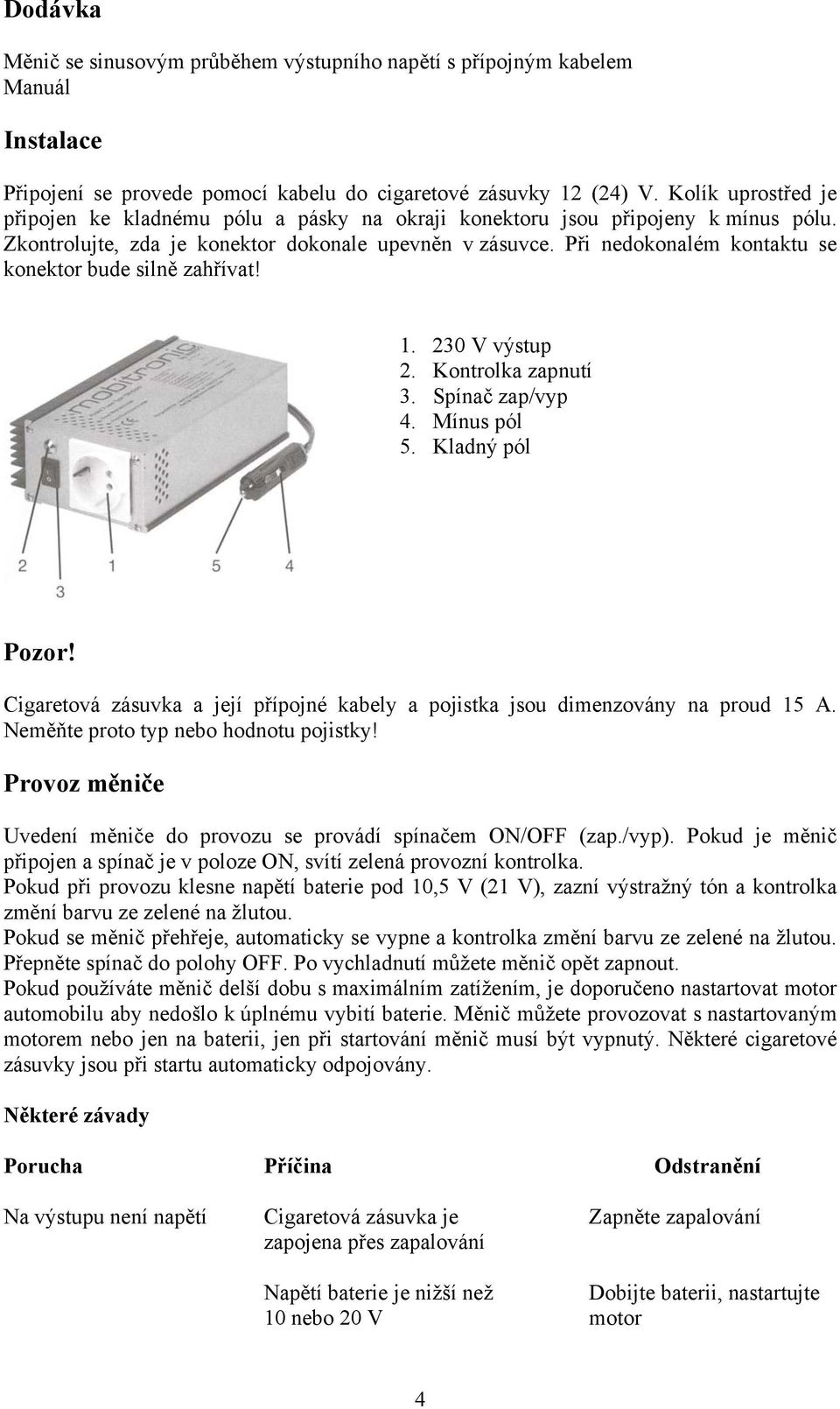 Při nedokonalém kontaktu se konektor bude silně zahřívat! 1. 230 V výstup 2. Kontrolka zapnutí 3. Spínač zap/vyp 4. Mínus pól 5. Kladný pól Pozor!